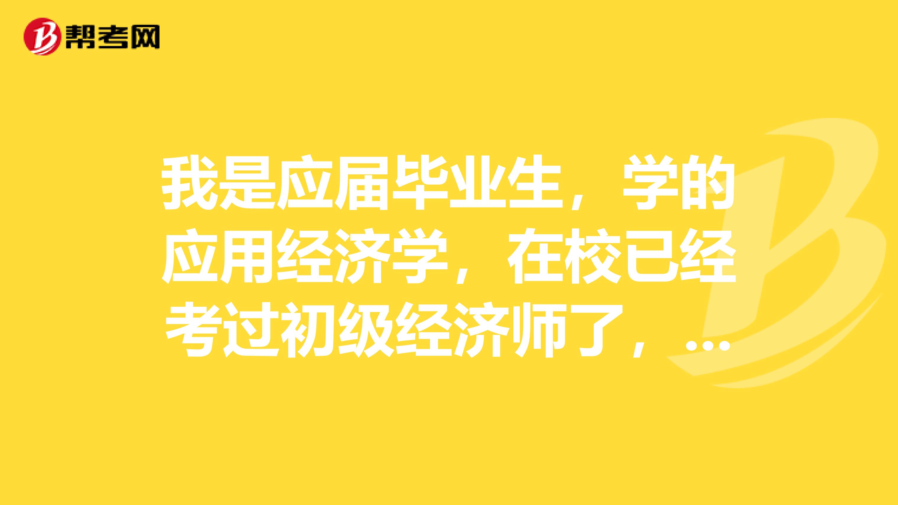 我是应届毕业生,学的应用经济学,在校已经考过初级经济师了,请问报考中级需要哪些条件?