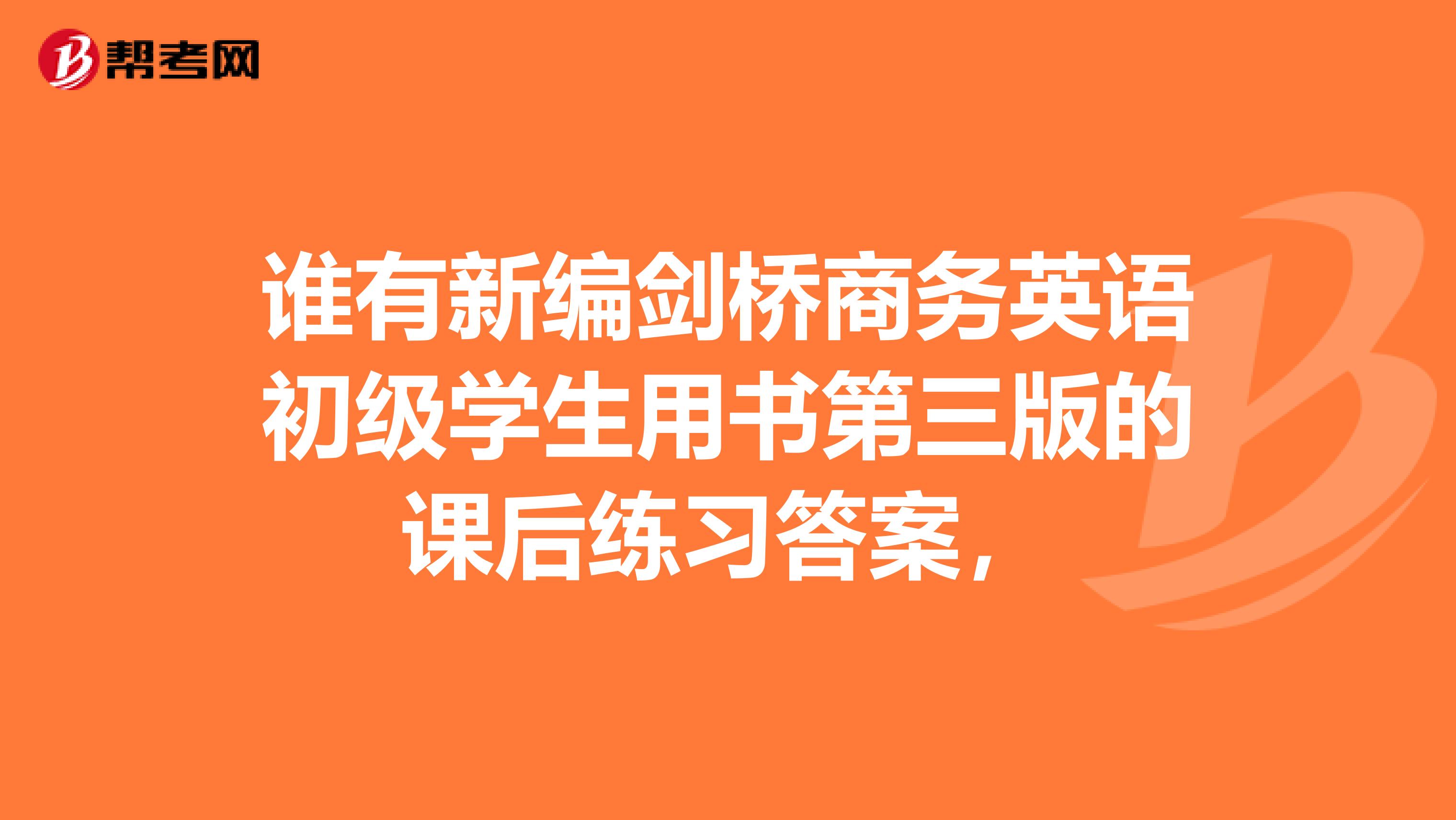 谁有新编剑桥商务英语初级学生用书第三版的课后练习答案，