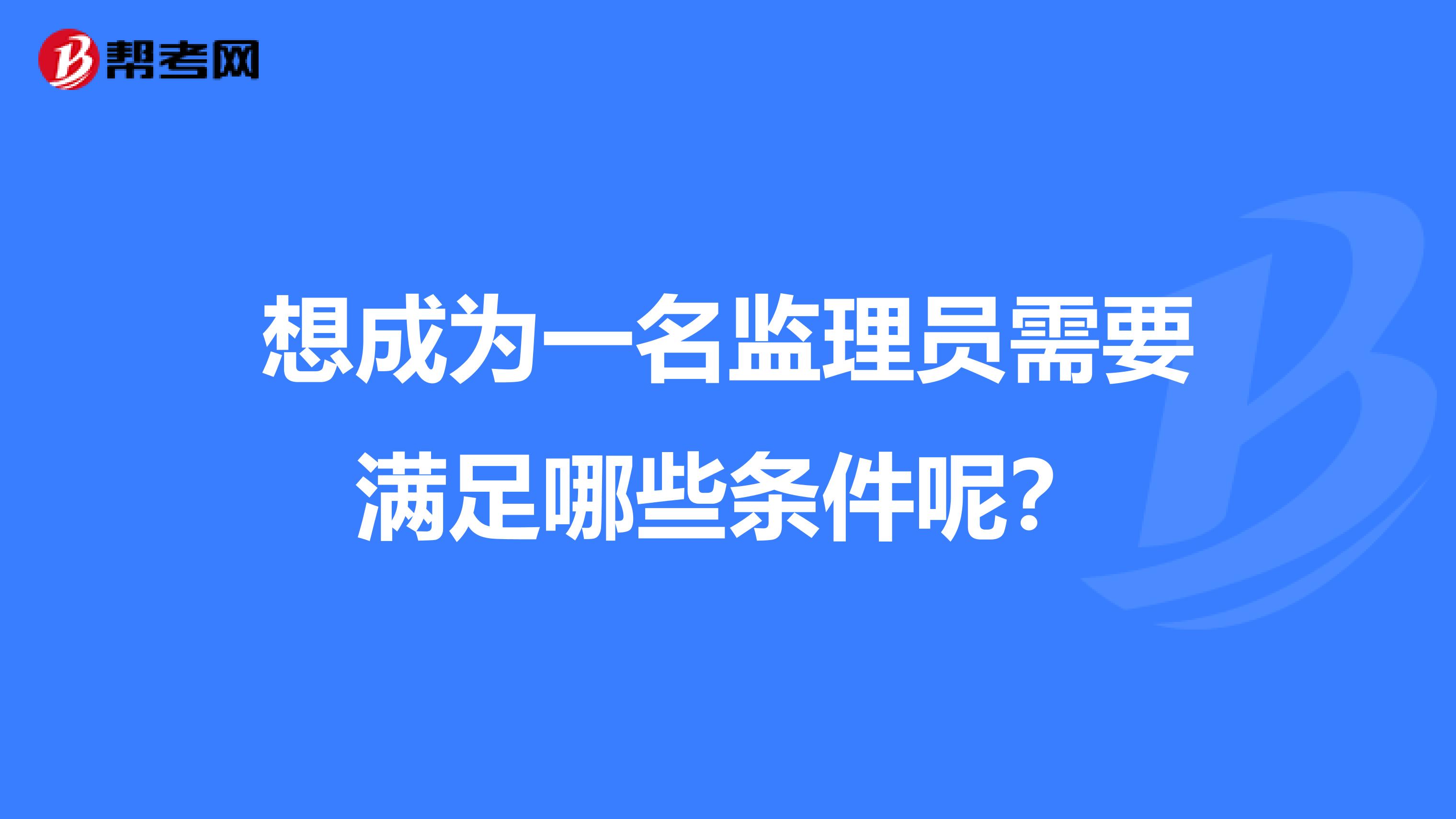 想成为一名监理员需要满足哪些条件呢?