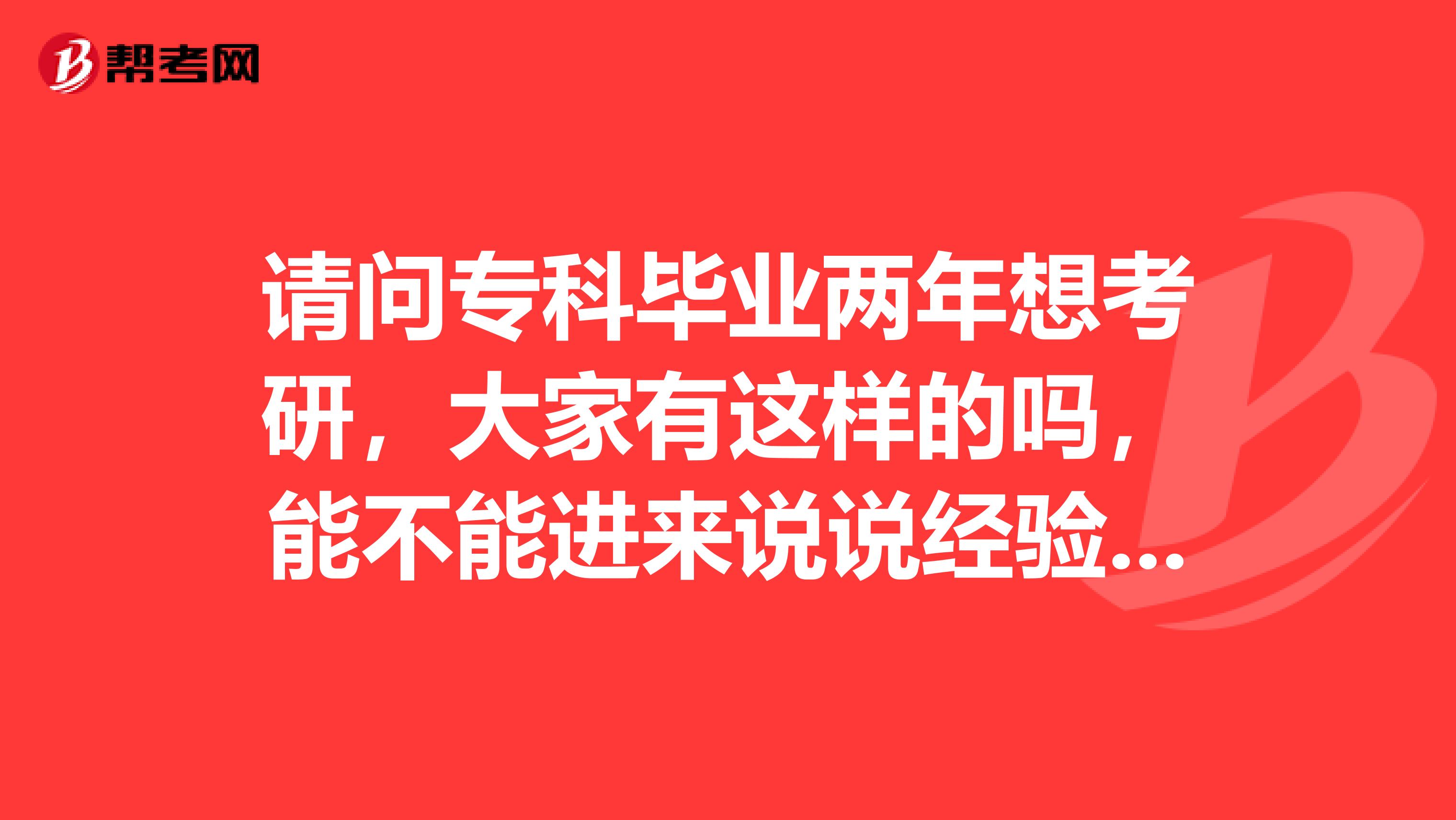 请问专科毕业两年想考研,大家有这样的吗,能不能进来说说经验啊我是机械设计专业