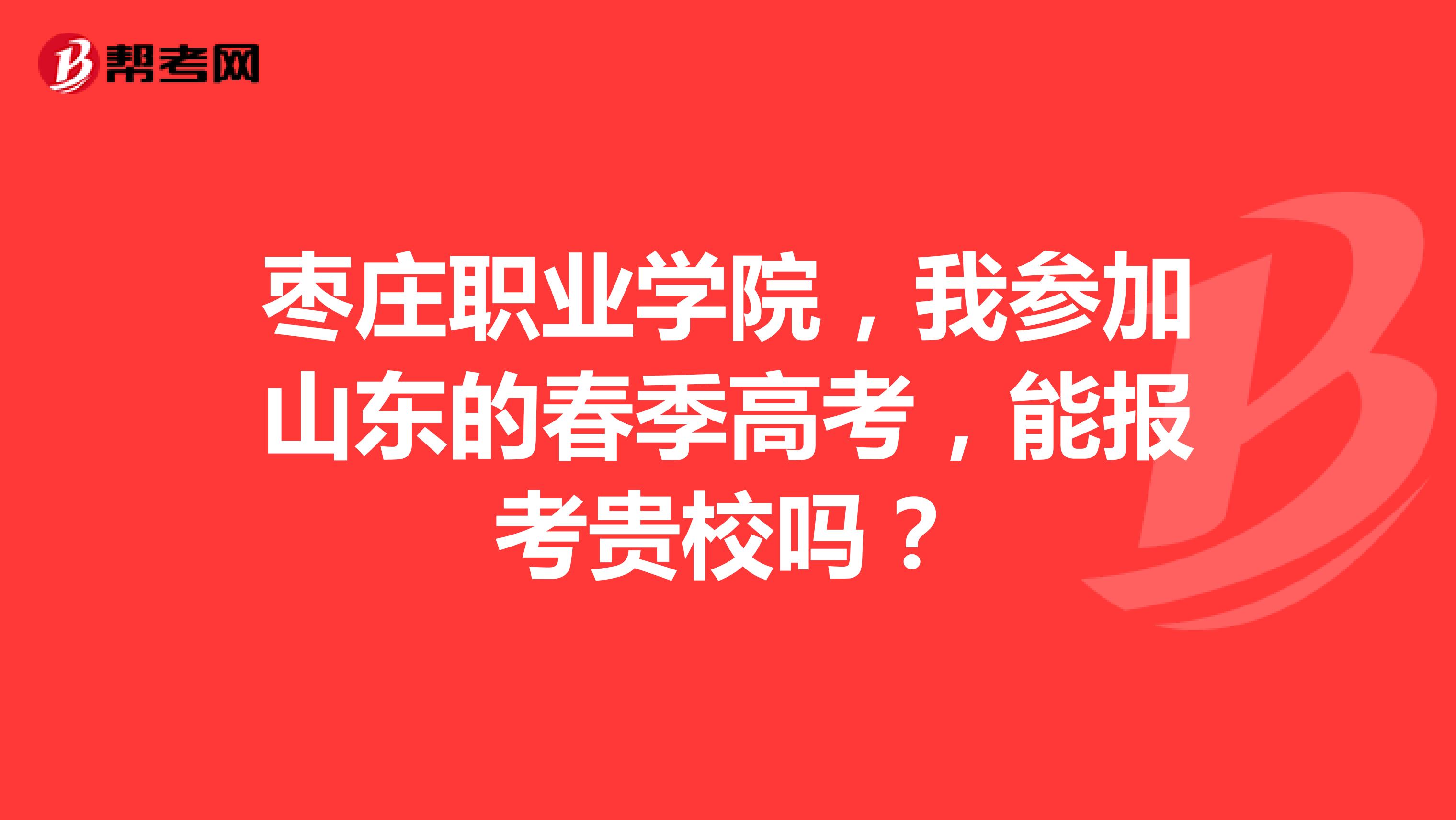 枣庄职业学院，我参加山东的春季高考，能报考贵校吗？