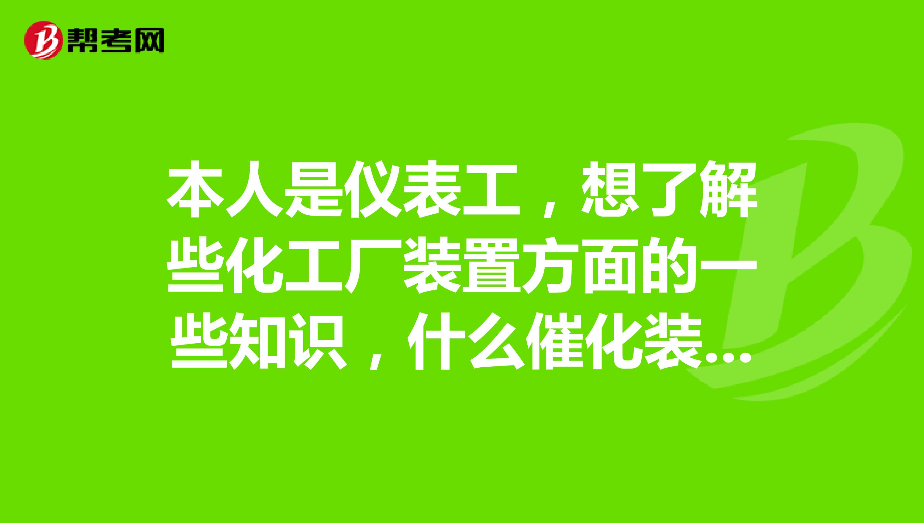 本人是仪表工,想了解些化工厂装置方面的一些知识,什么催化装置,加氢裂化装置等的,不知道有哪些书籍