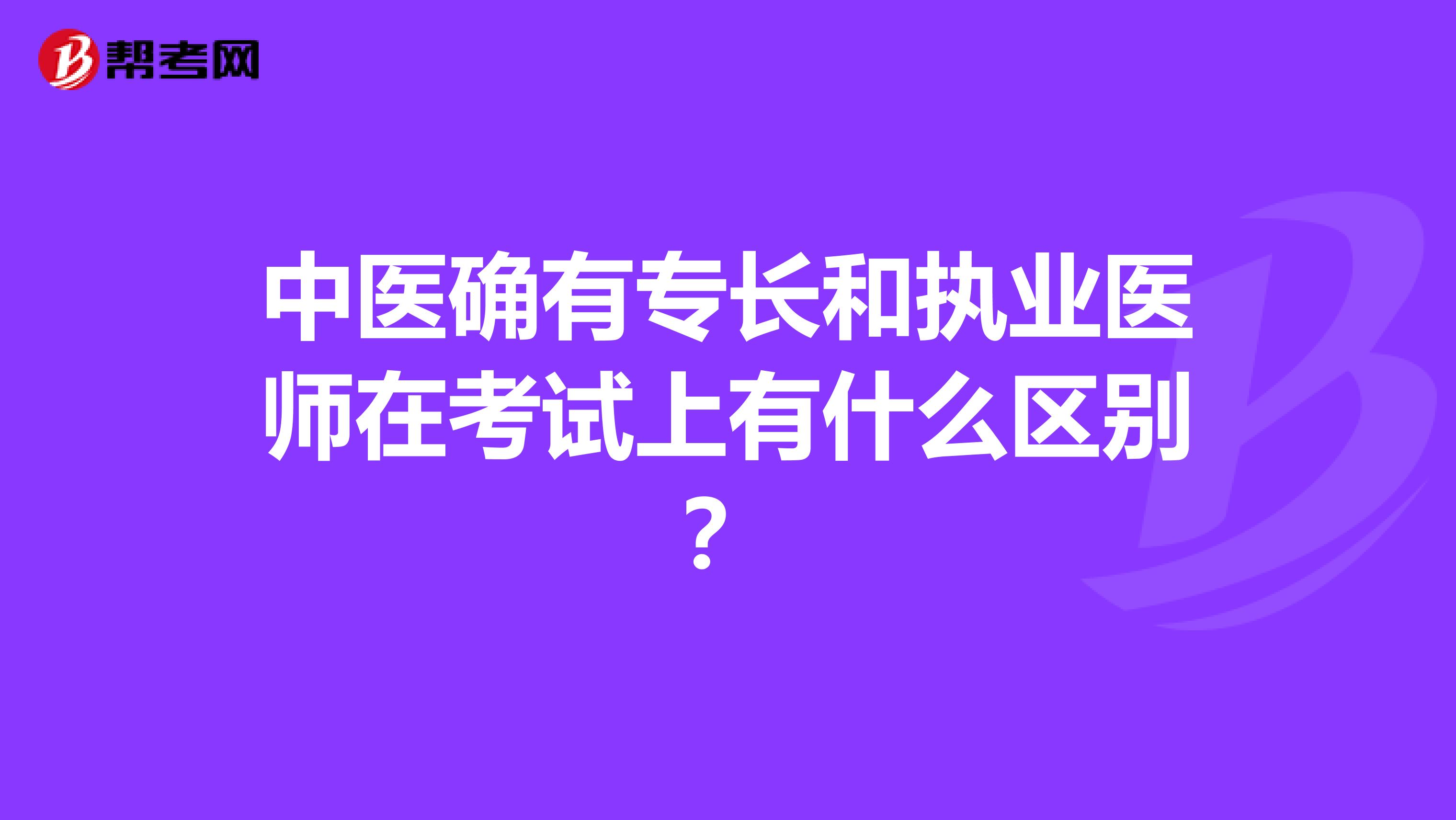 中医确有专长和执业医师在考试上有什么区别?
