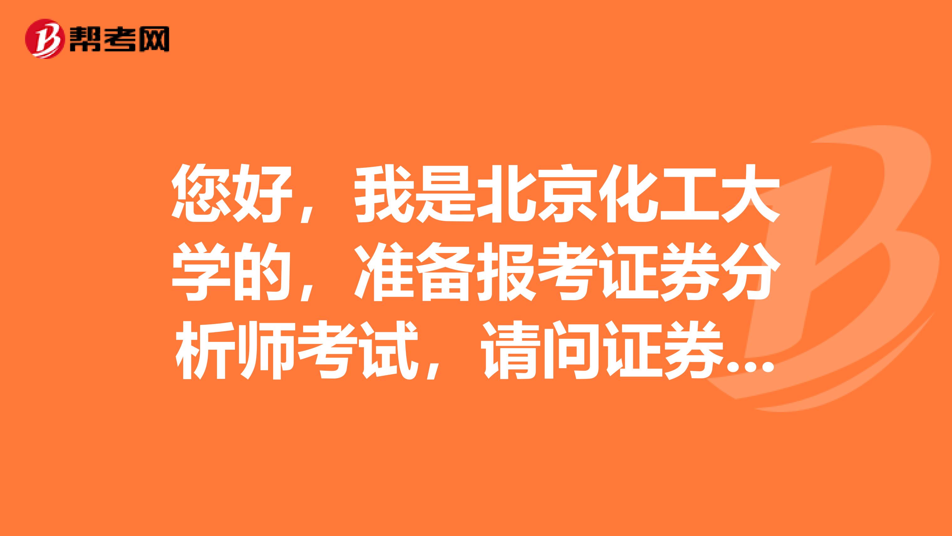 您好，我是北京化工大学的，准备报考证券分析师考试，请问证券投资分析报考条件是什么？