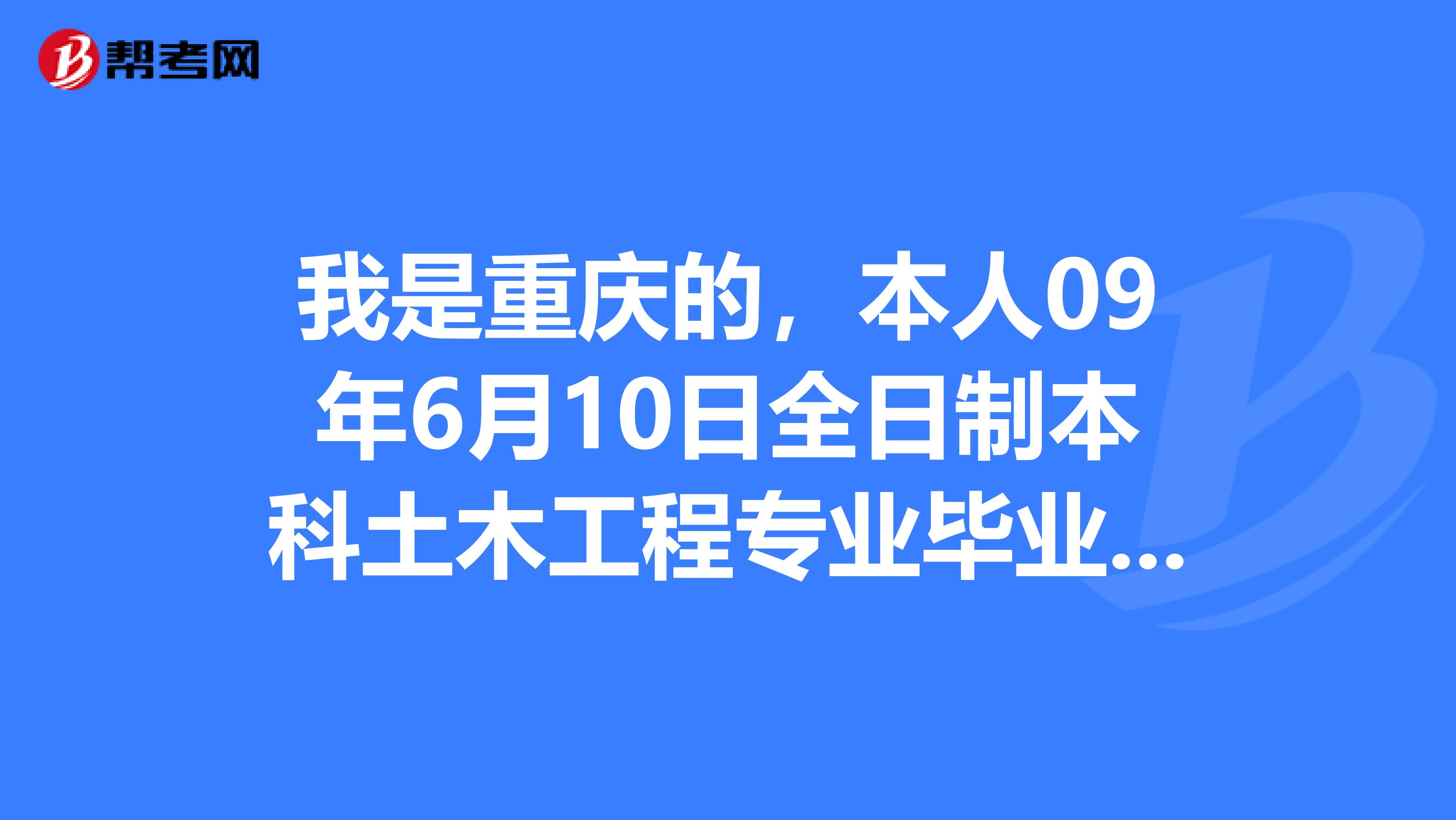 我是重庆的,本人09年6月10日全日制本科土木工程专业毕业,请问能否参加一级建造师考试吗?谢谢