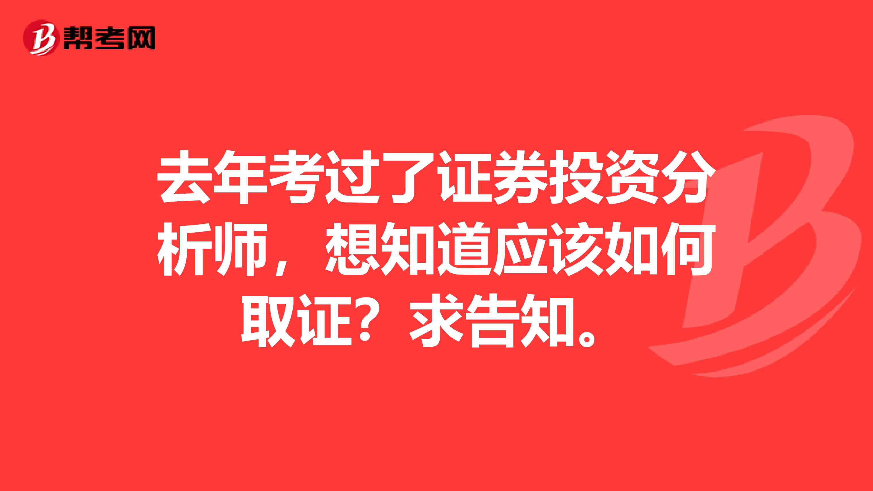 去年考过了证券投资分析师，想知道应该如何取证？求告知。