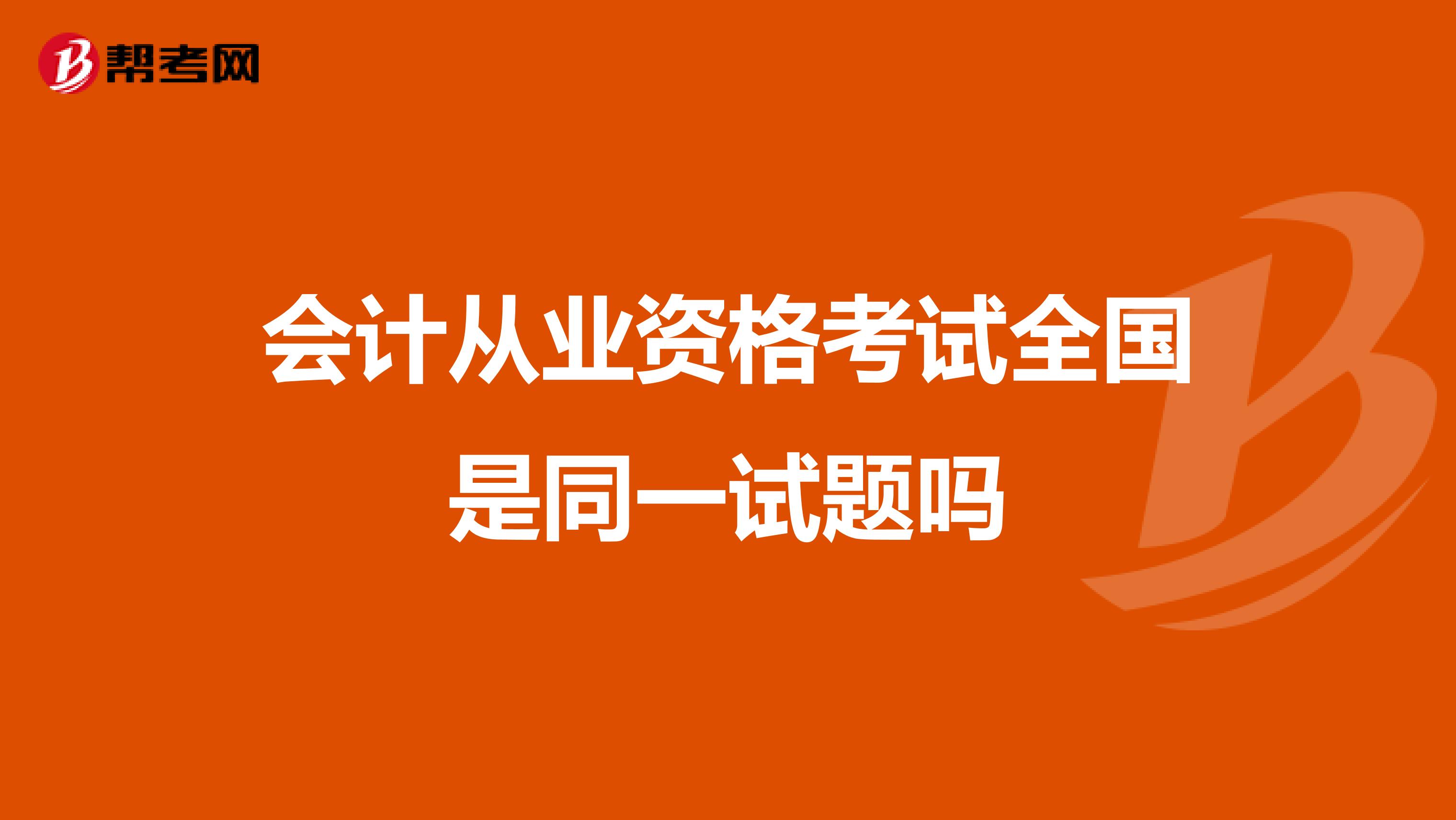 会计从业资格考试全国是同一试题吗