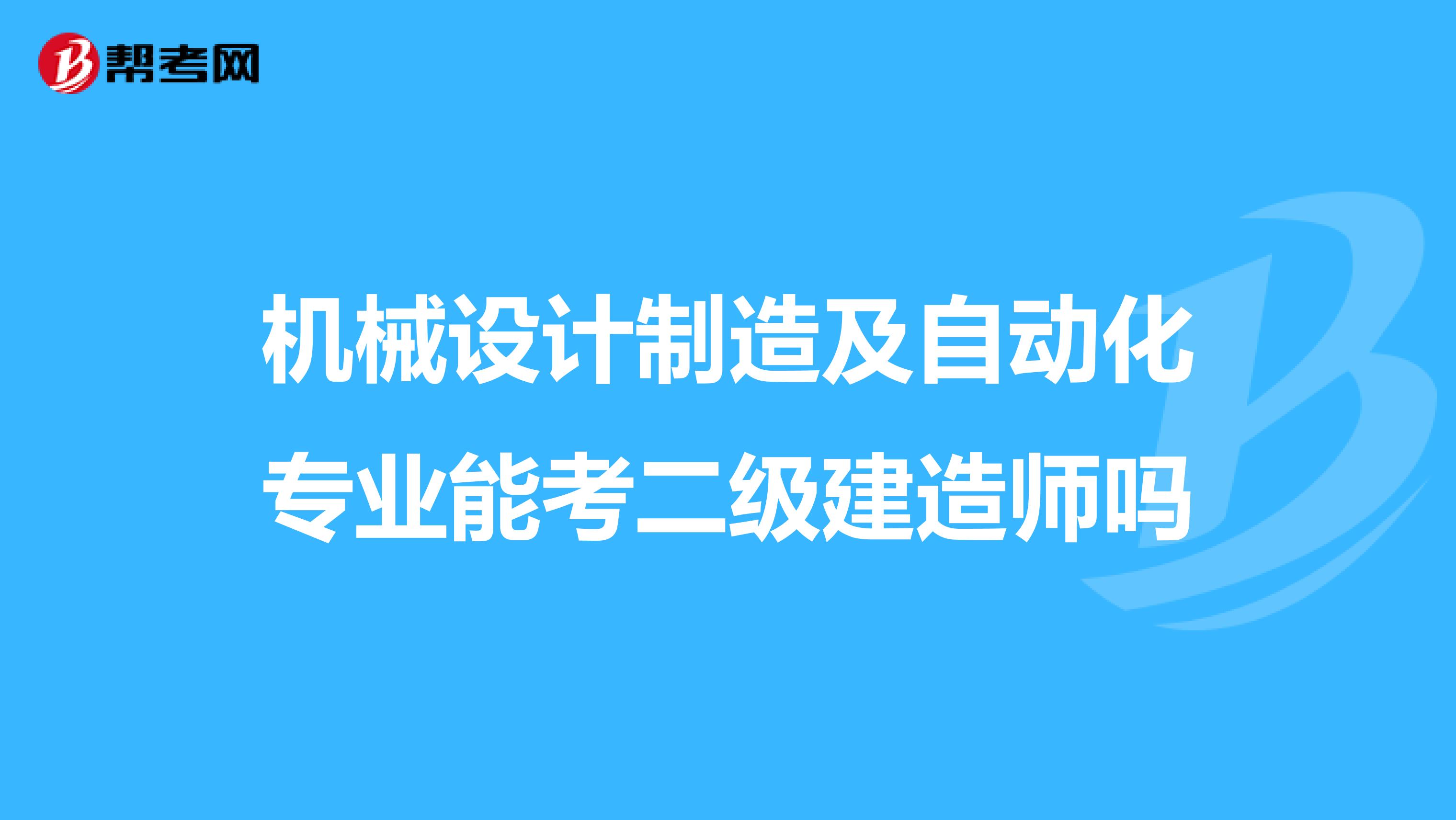 机械设计制造及自动化专业能考二级建造师吗