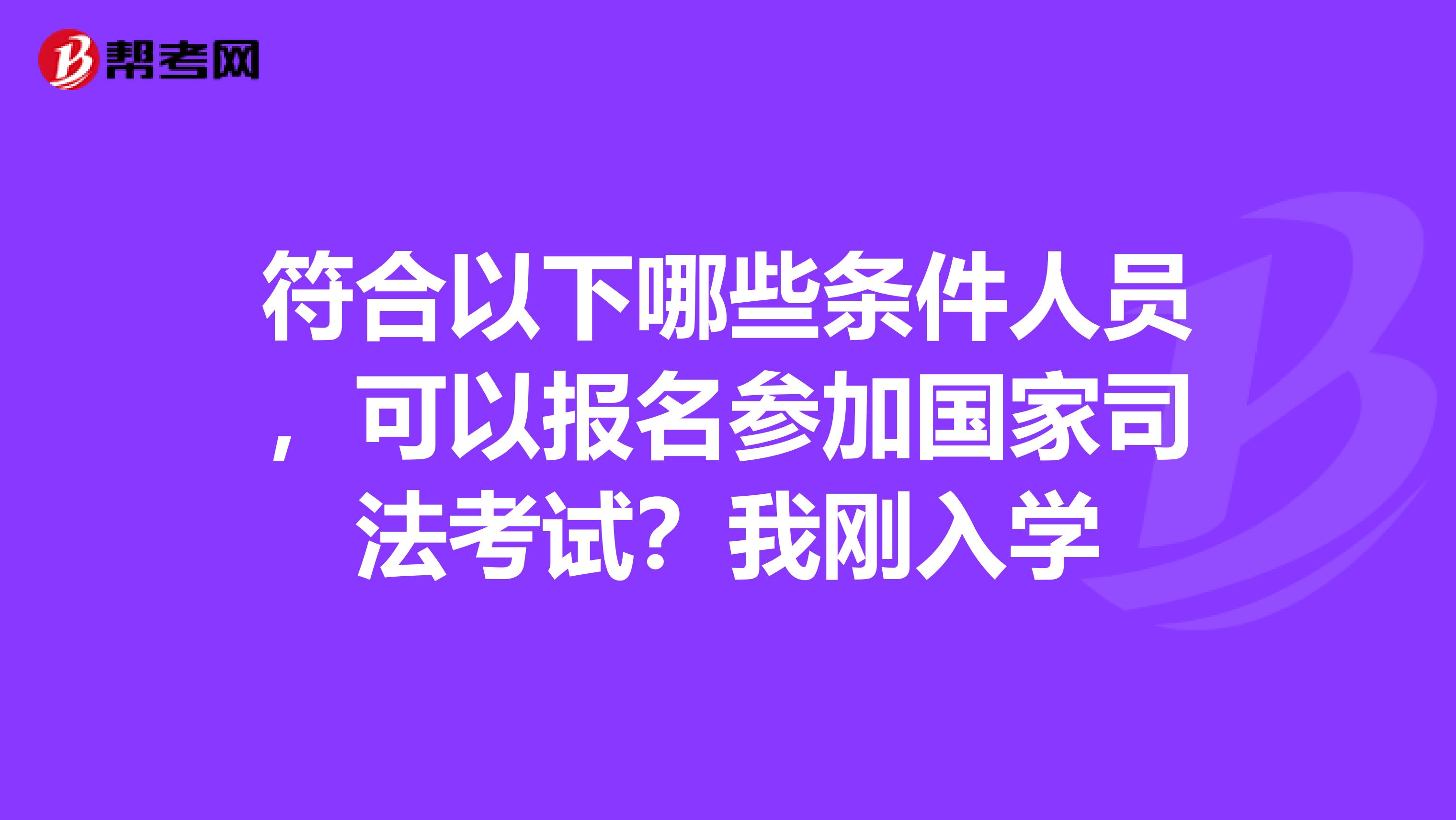 符合以下哪些条件人员，可以报名参加国家司法考试？我刚入学