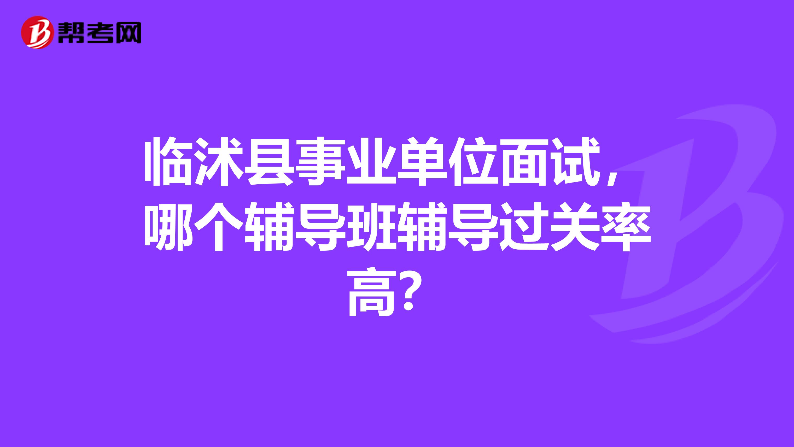 临沭县事业单位面试，哪个辅导班辅导过关率高？