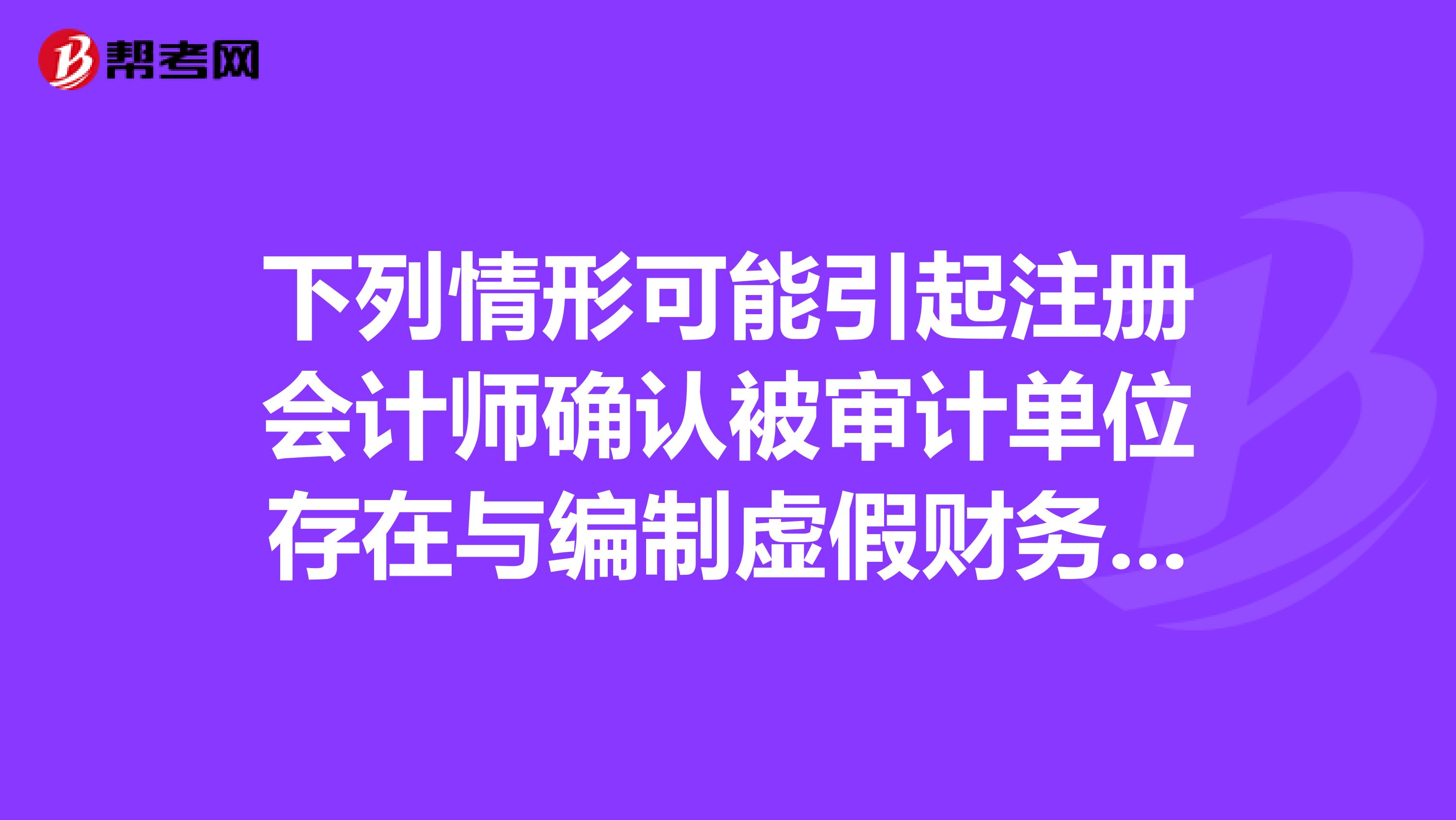 下列情形可能引起注册会计师确认被审计单位存在与编制虚假财务报告导致错报相关的舞弊风险的包括。