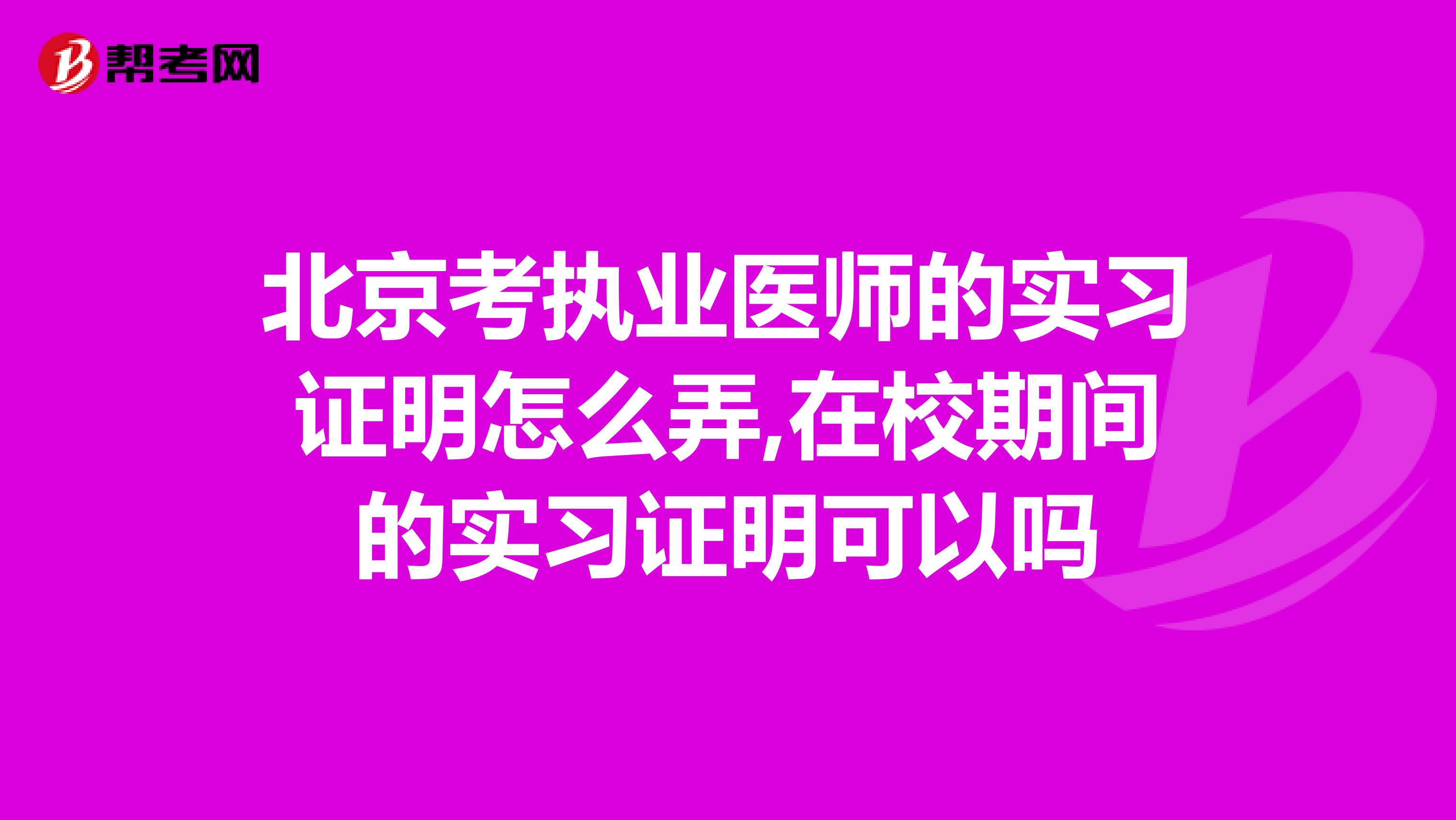北京考执业医师的实习证明怎么弄,在校期间的实习证明可以吗