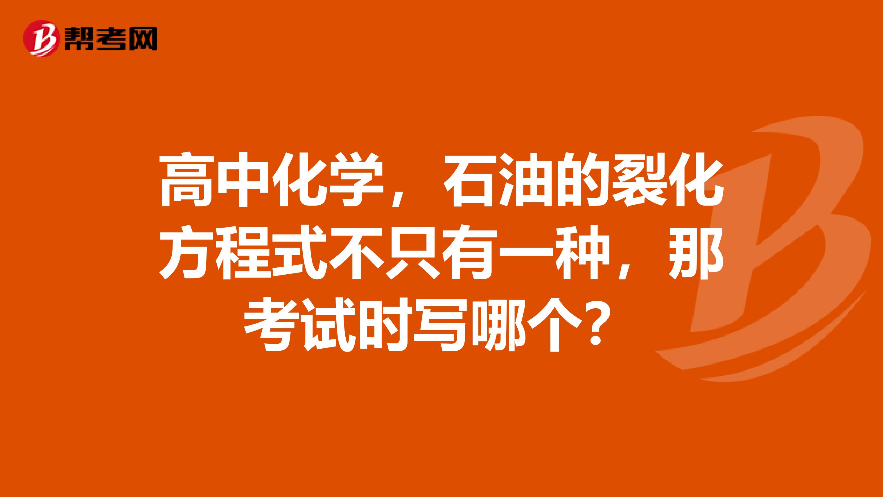 高中化学，石油的裂化方程式不只有一种，那考试时写哪个？