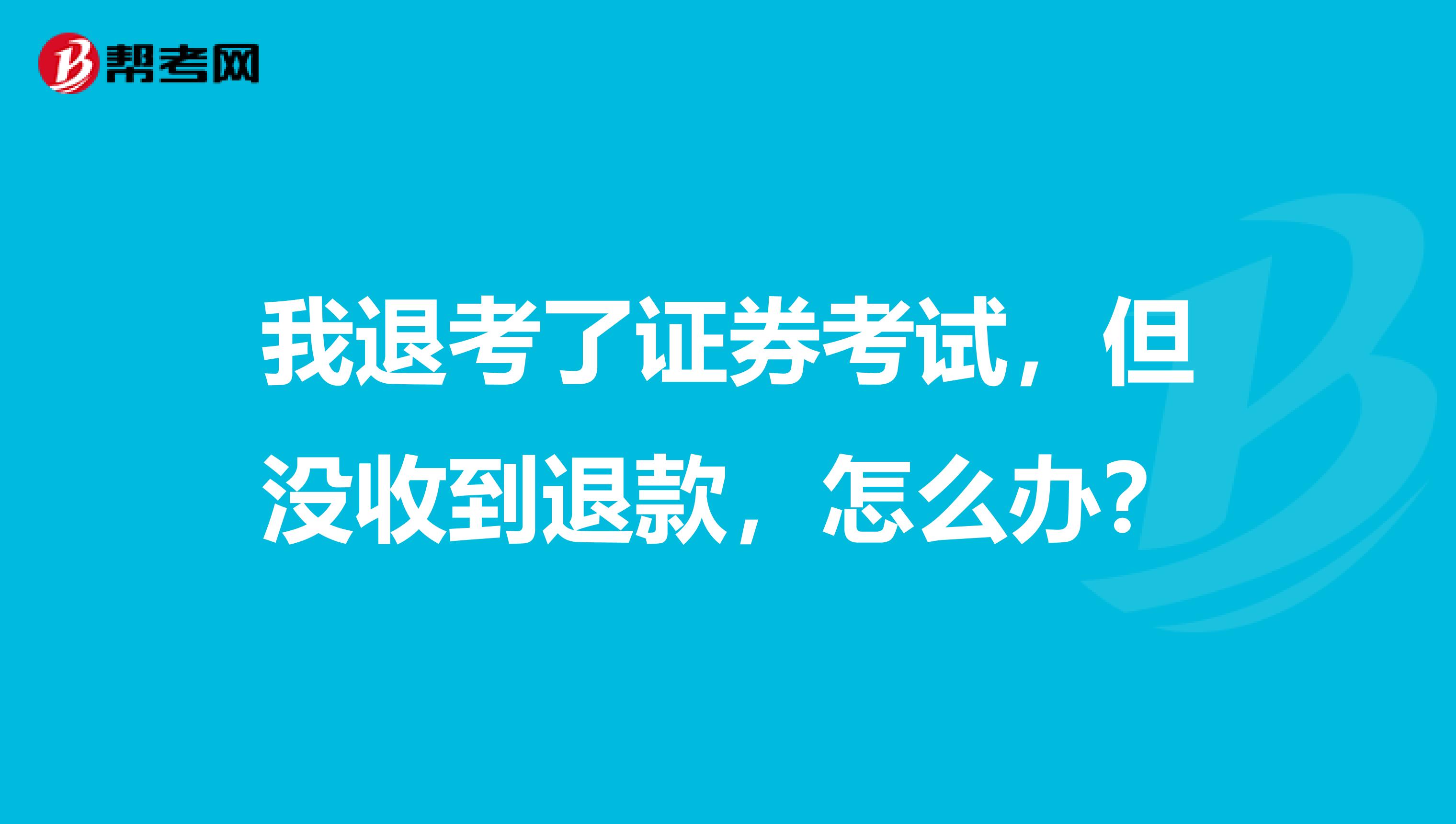 我退考了证券考试，但没收到退款，怎么办？