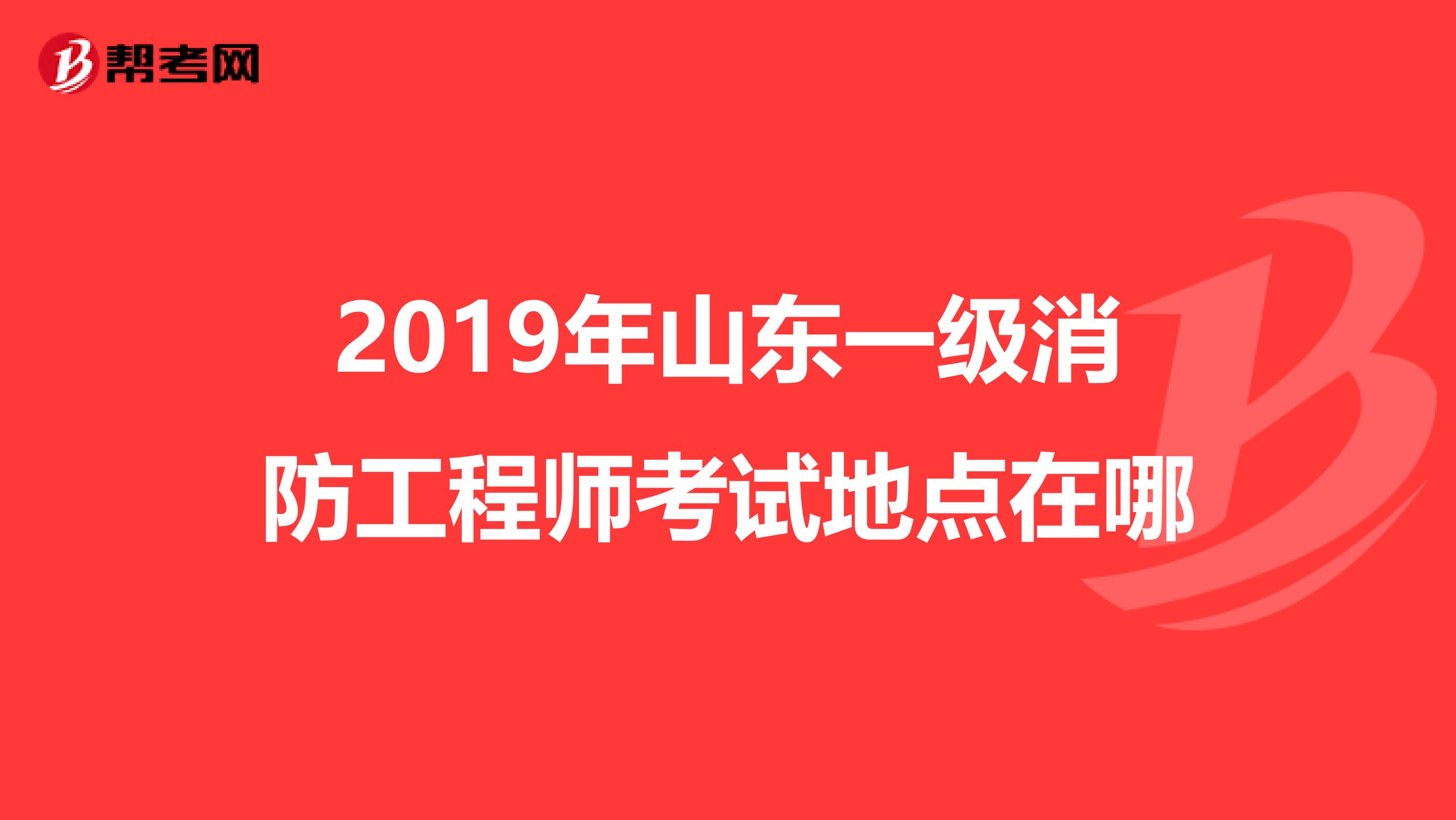 2019年山东一级消防工程师考试地点在哪