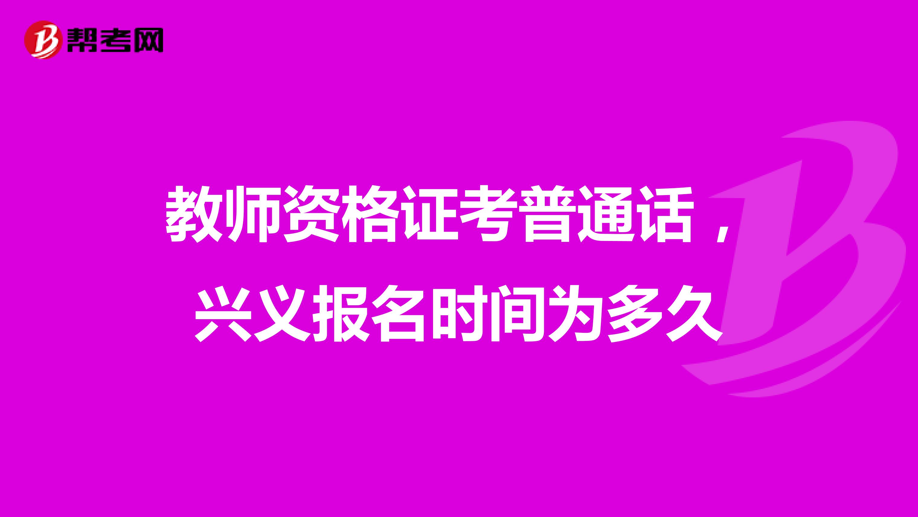 教师资格证考普通话,兴义报名时间为多久