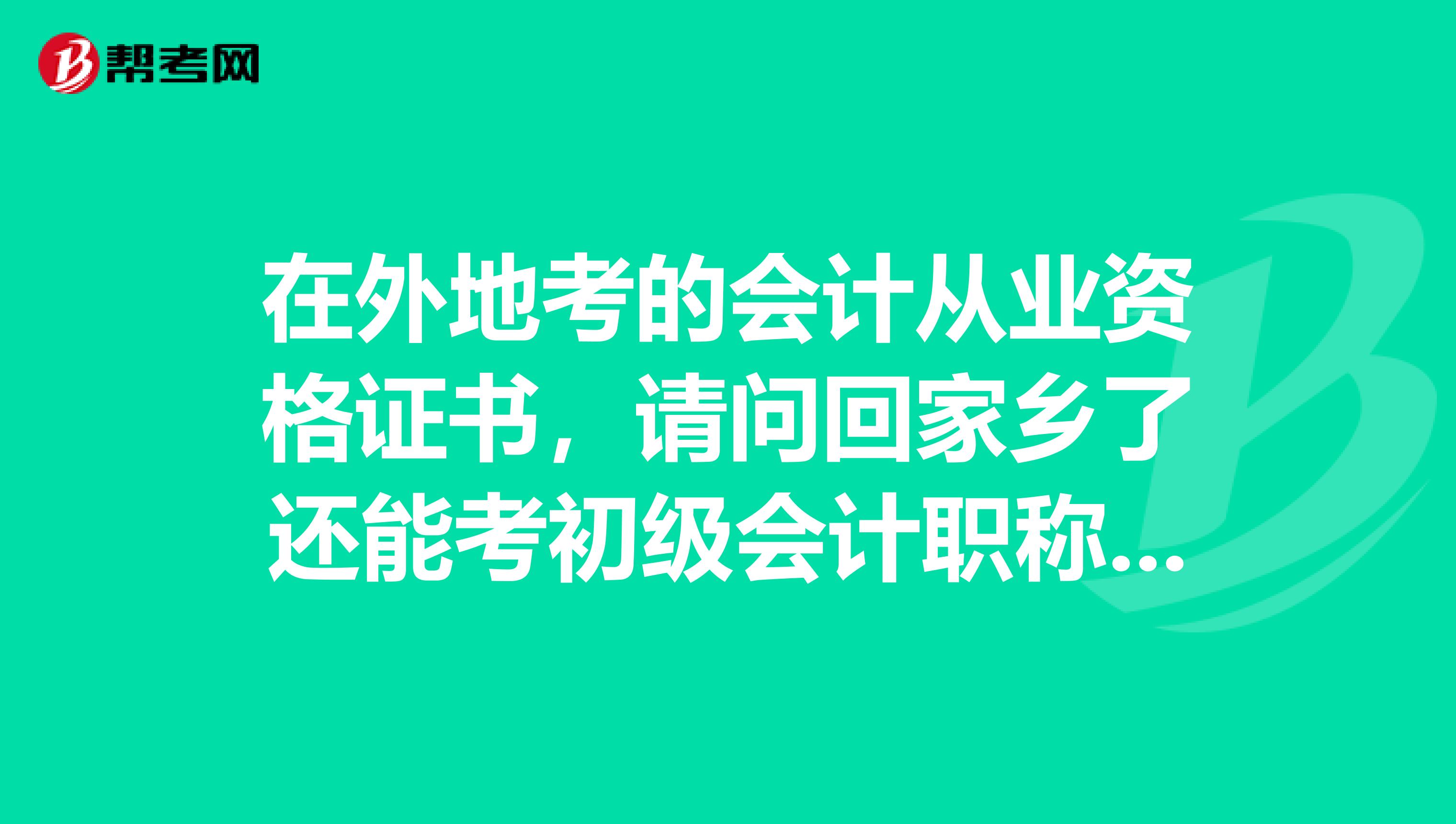 在外地考的会计从业资格证书,请问回家乡了还能考初级会计职称吗?