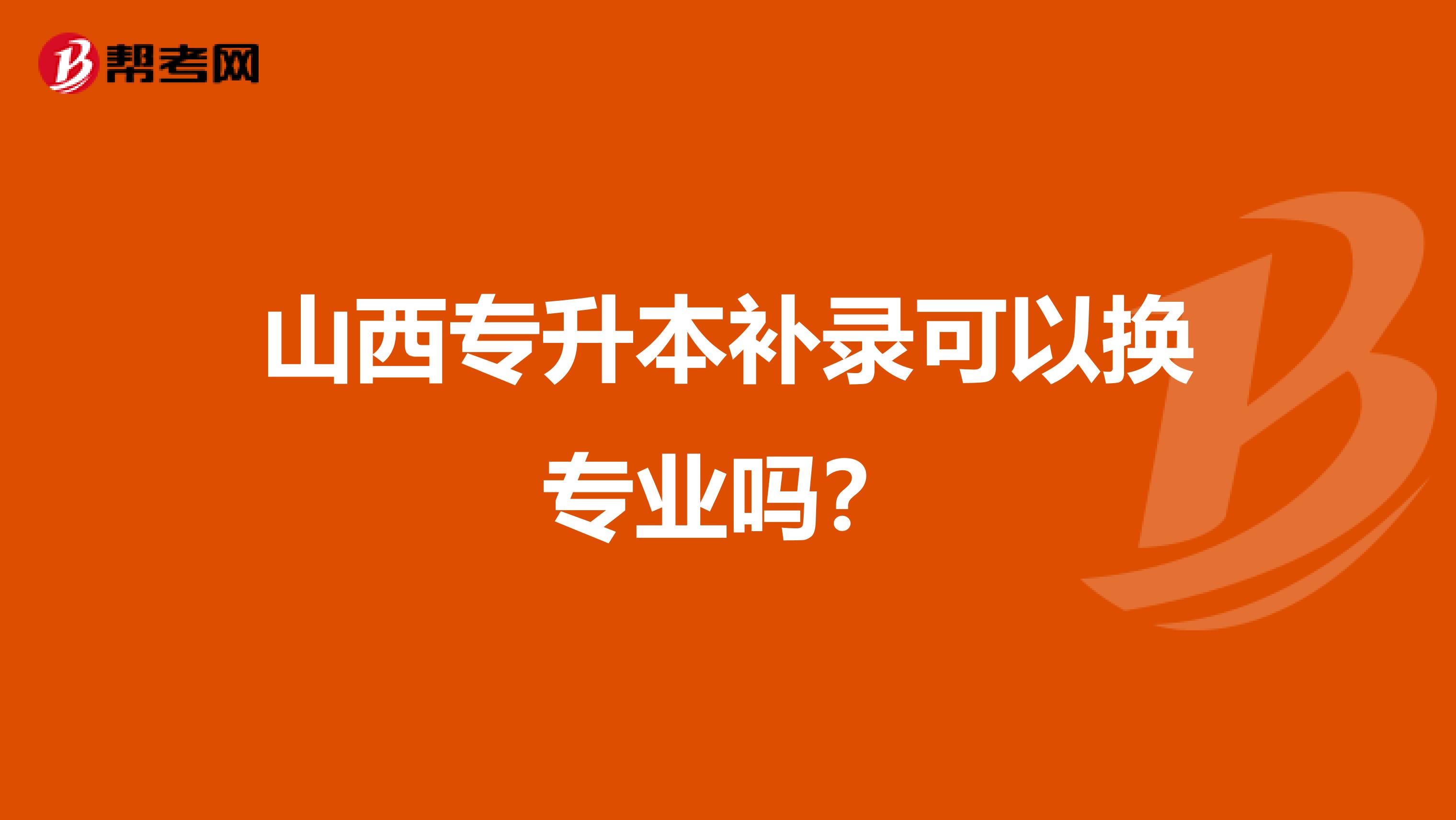 山西专升本补录可以换专业吗？