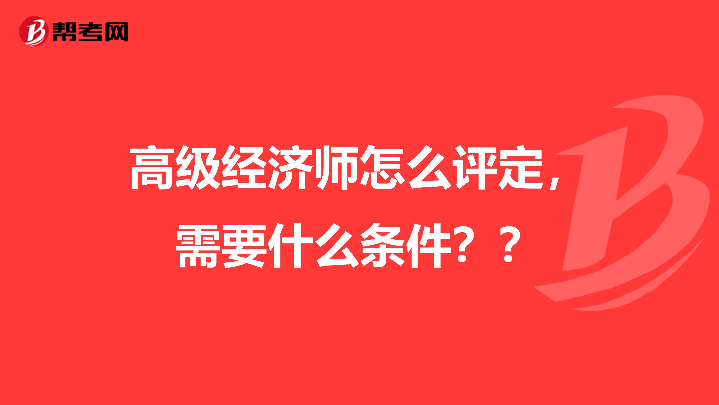 高级经济师怎么评定,需要什么条件??