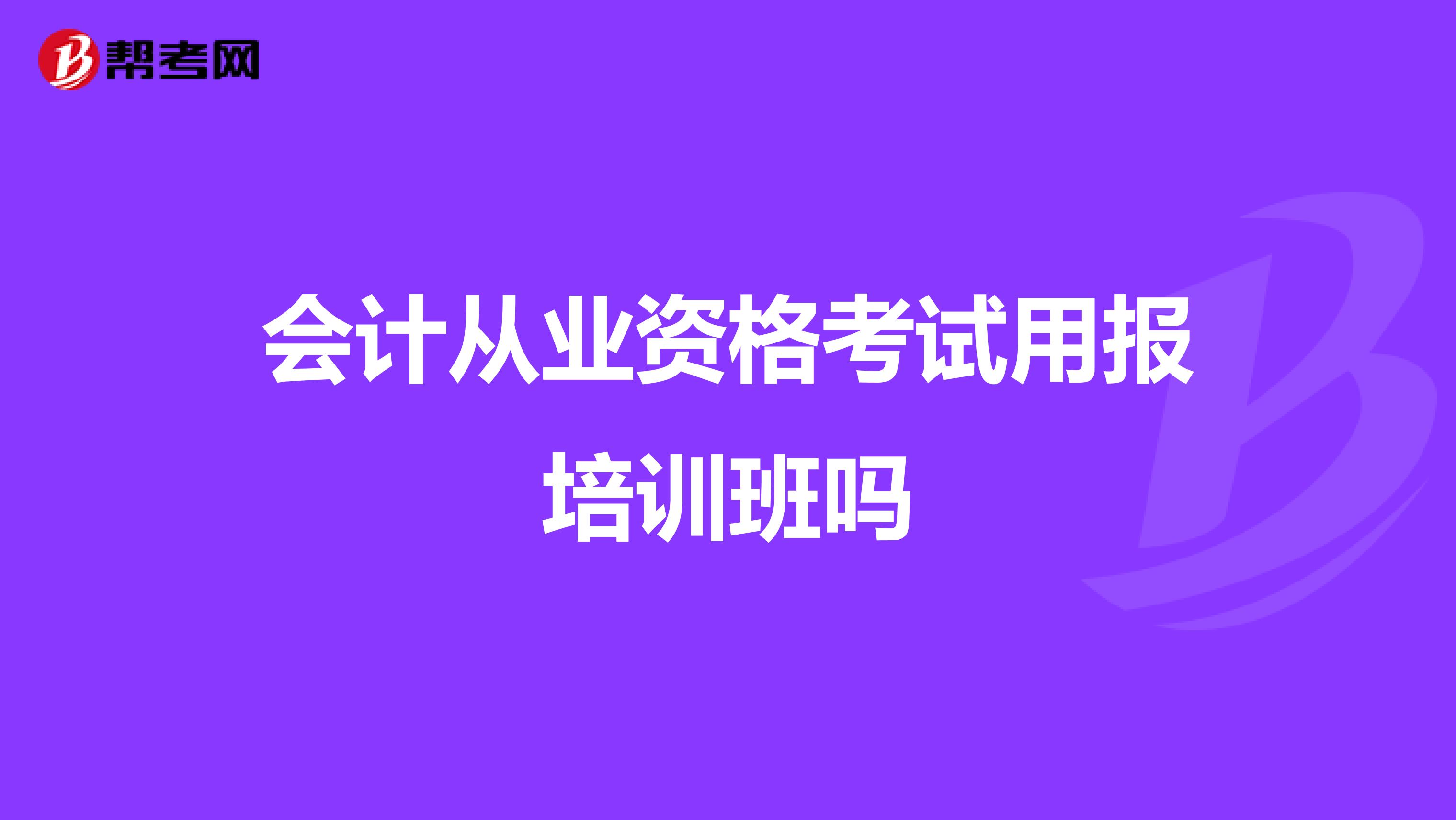 会计从业资格考试用报培训班吗