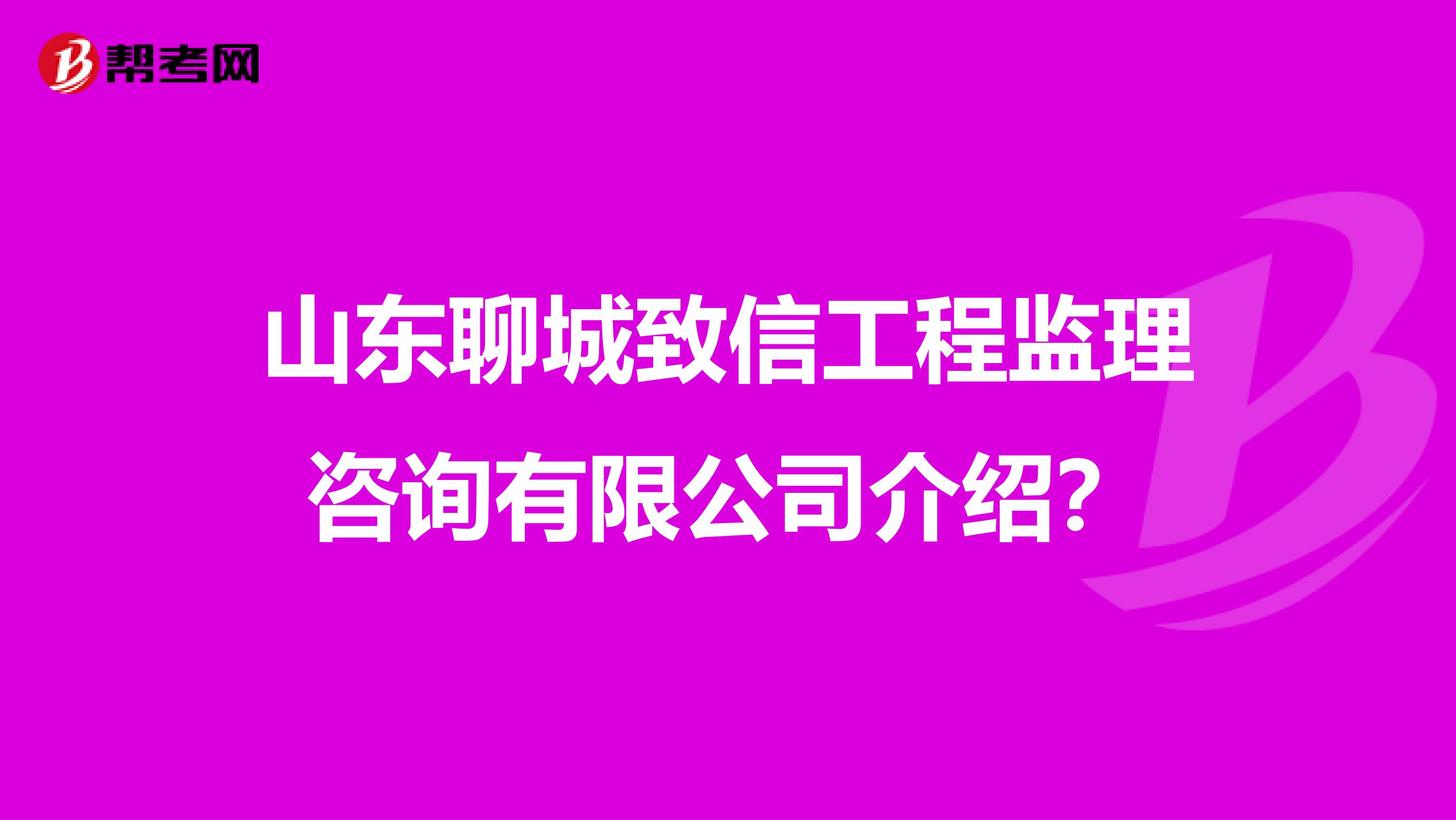 山东聊城致信工程监理咨询有限公司介绍?