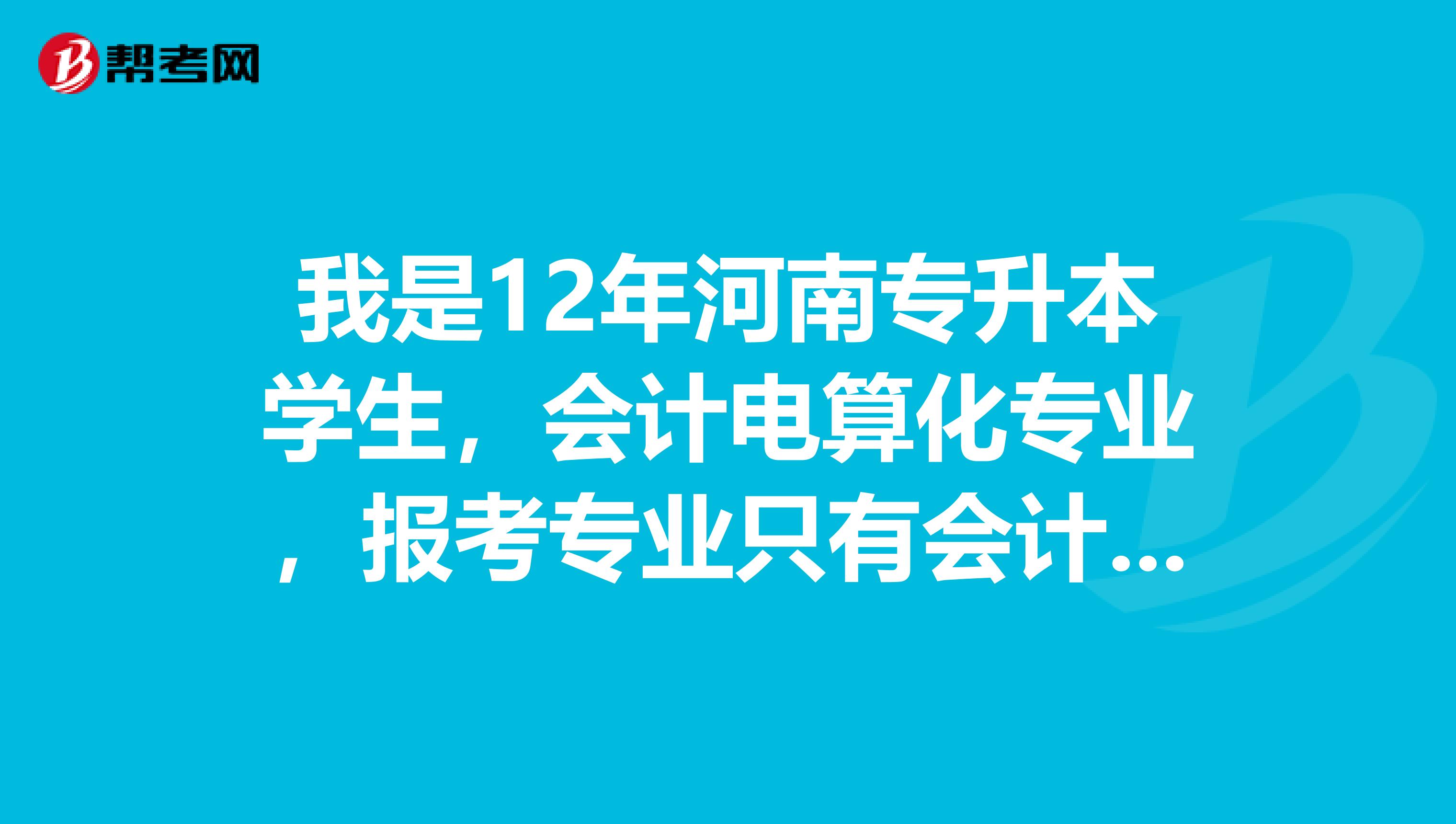 我是12年河南专升本学生，会计电算化专业，报考专业只有会计学和财务管理两种，不知道选择哪个专业好？