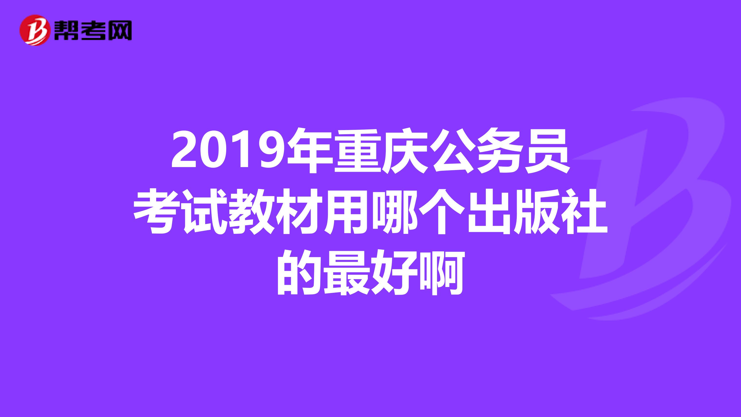 2019年重慶公務(wù)員考試教材用哪個(gè)出版社的最好啊