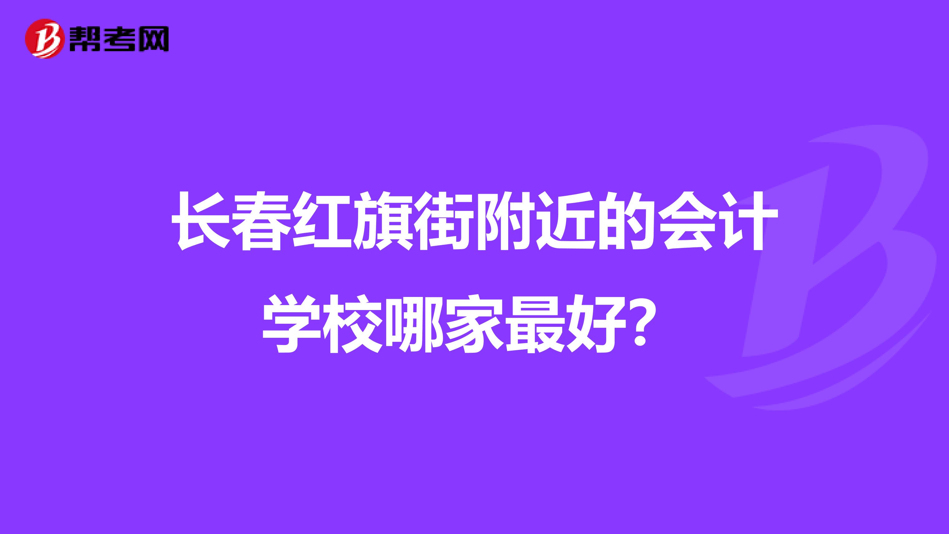 长春红旗街附近的会计学校哪家最好？