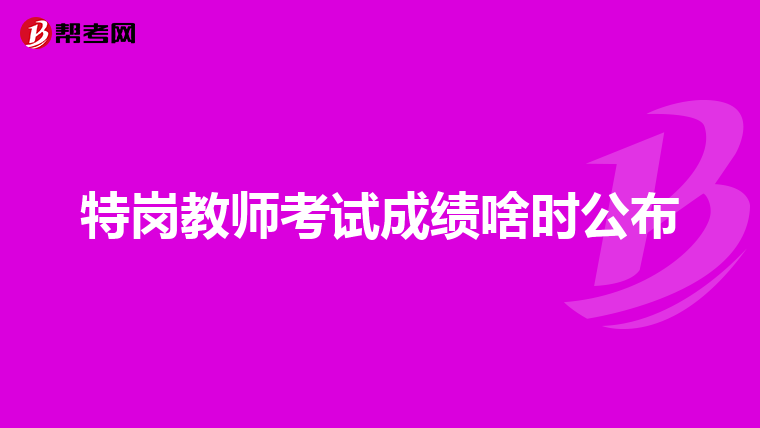 特岗教师考试成绩啥时公布