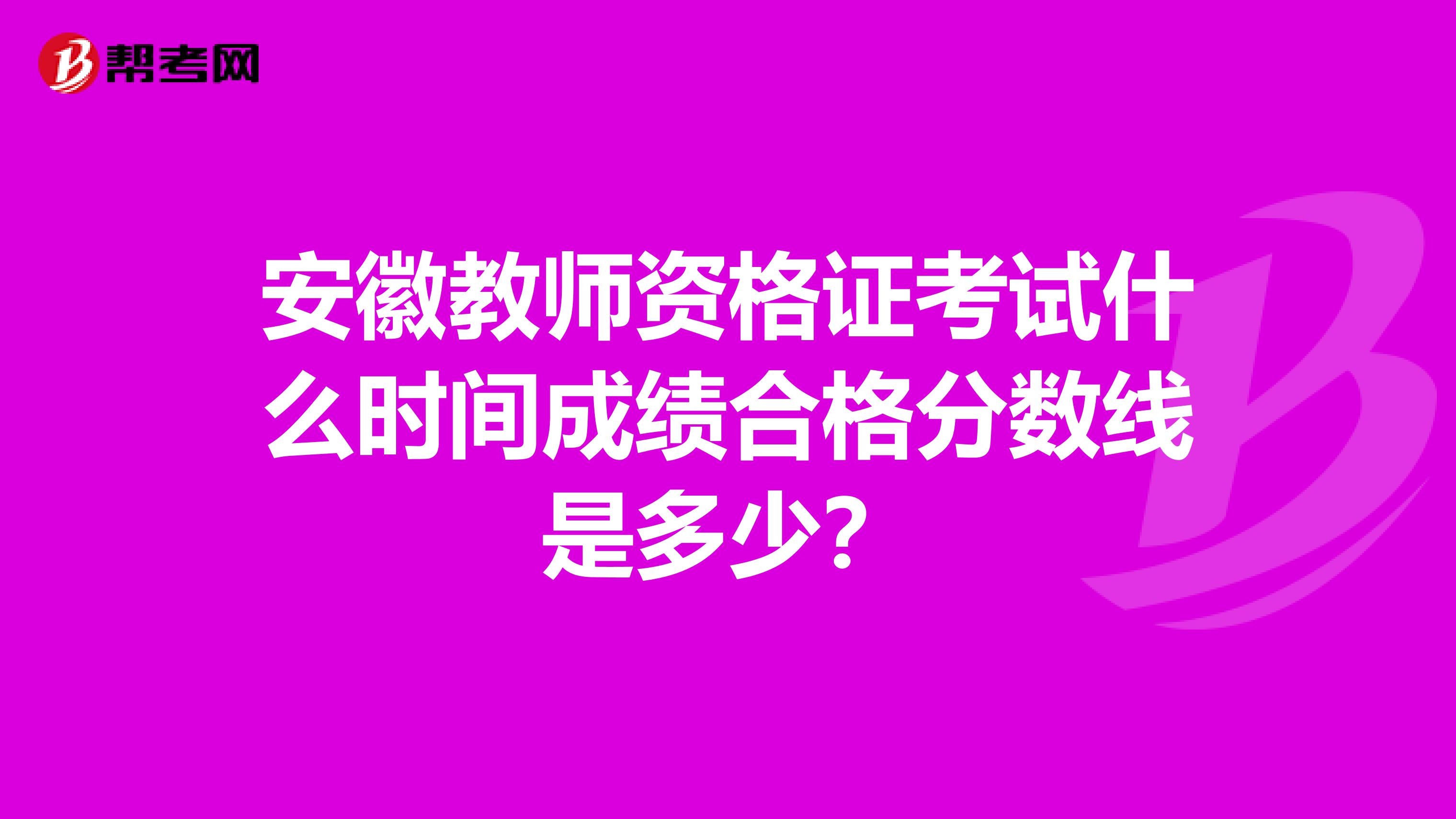 安徽教师资格证考试什么时间成绩合格分数线是多少？