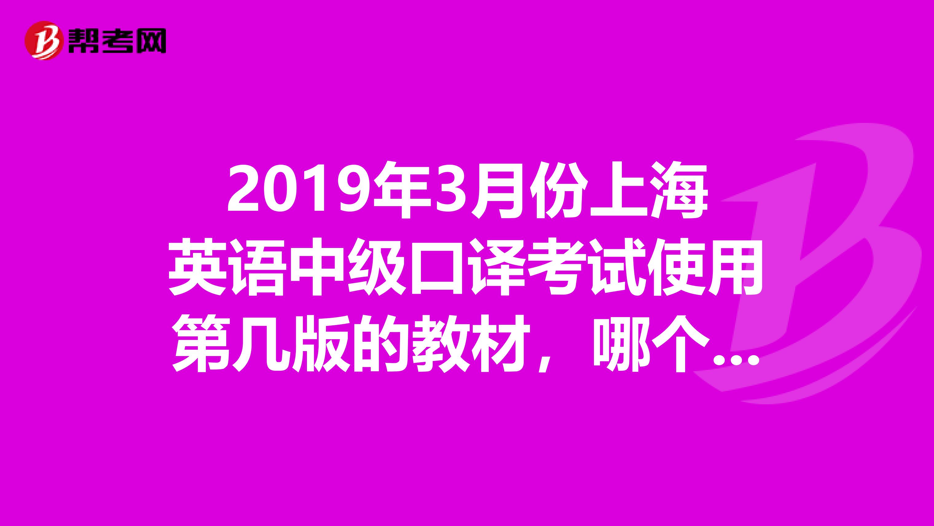 2019年3月份上海英语中级口译考试使用第几版的教材，哪个出版社的？