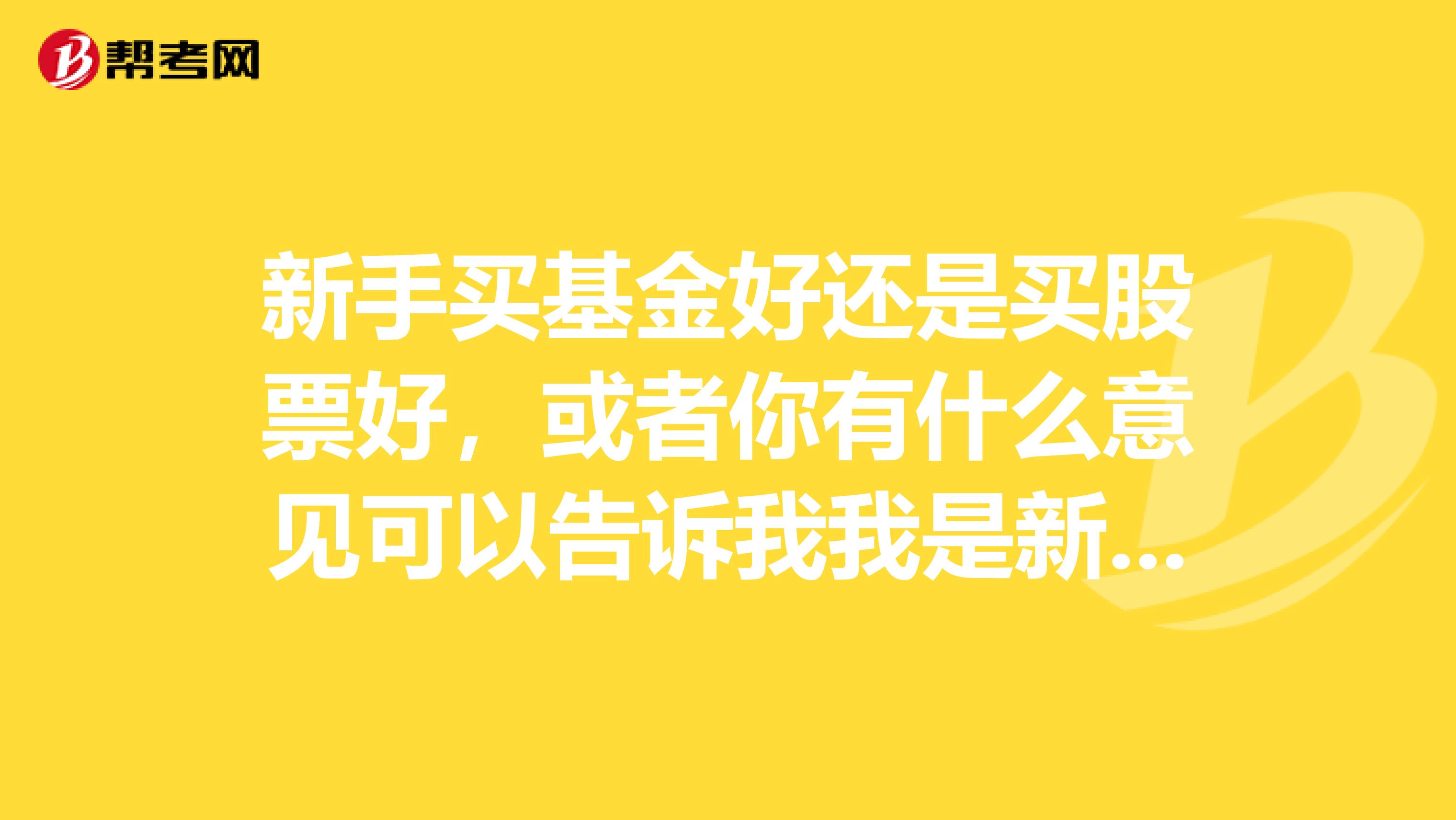 新手买基金好还是买股票好，或者你有什么意见可以告诉我我是新手什么都不会资金又不多.