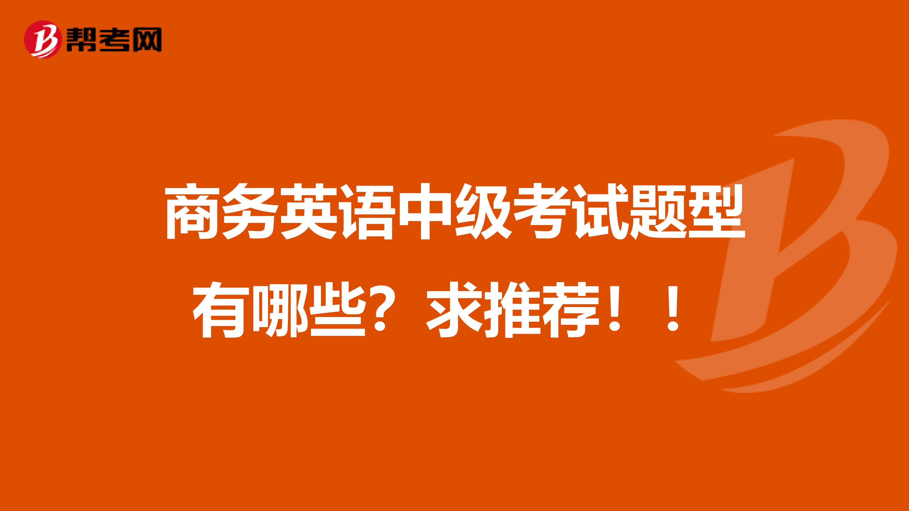 商务英语中级考试题型有哪些？求推荐！！