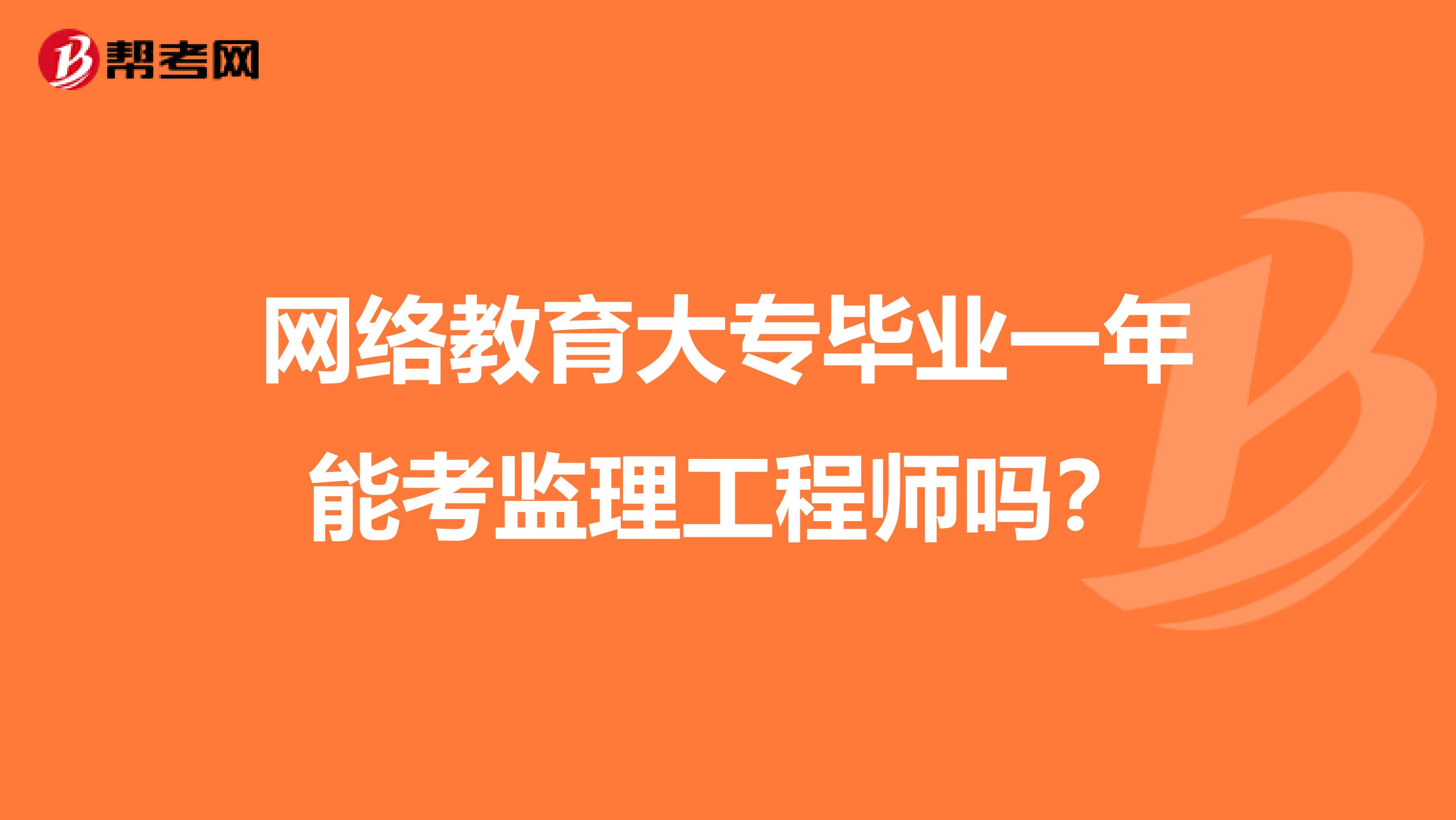 网络教育大专毕业一年能考监理工程师吗?