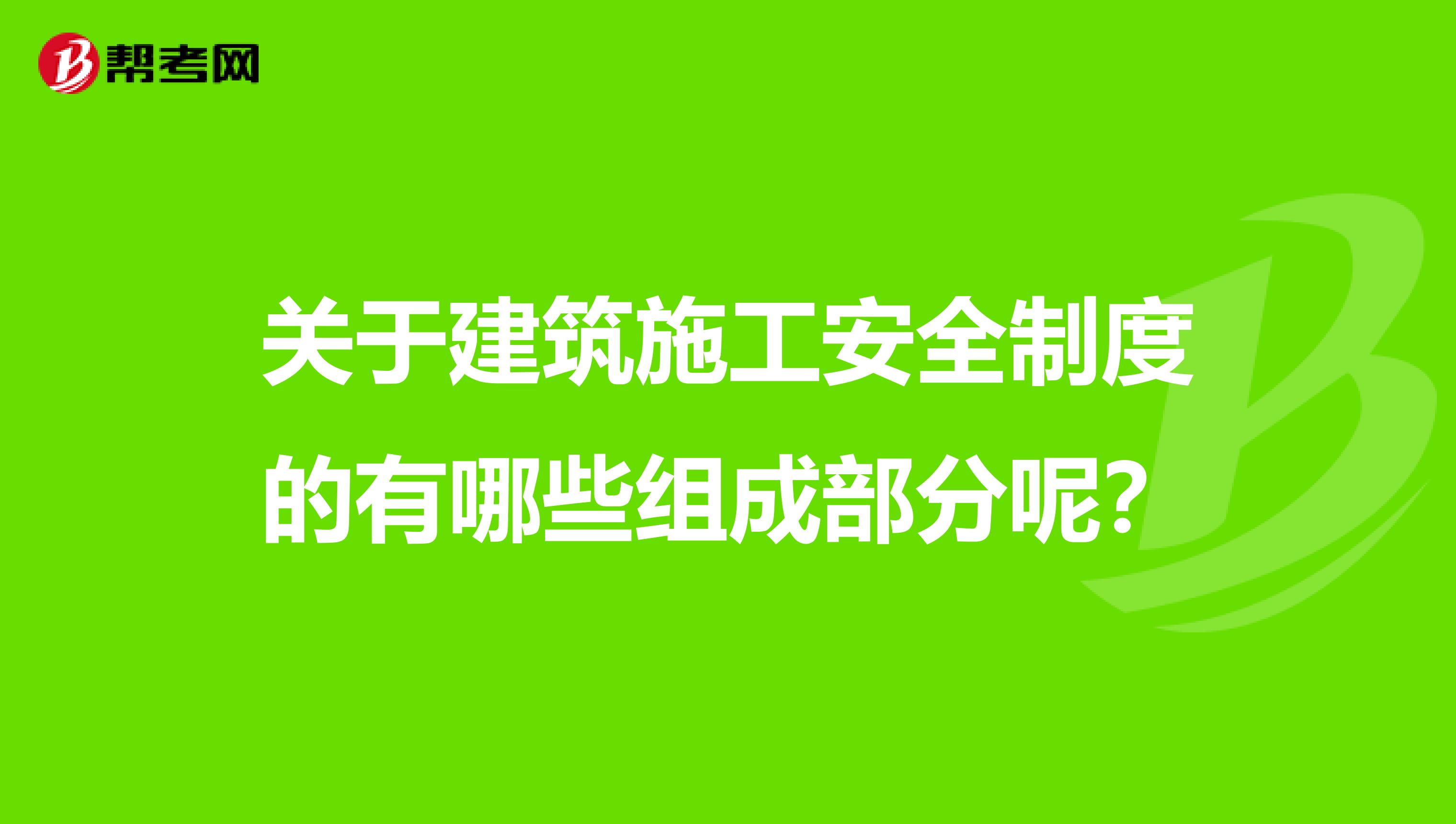 关于建筑施工安全制度的有哪些组成部分呢?