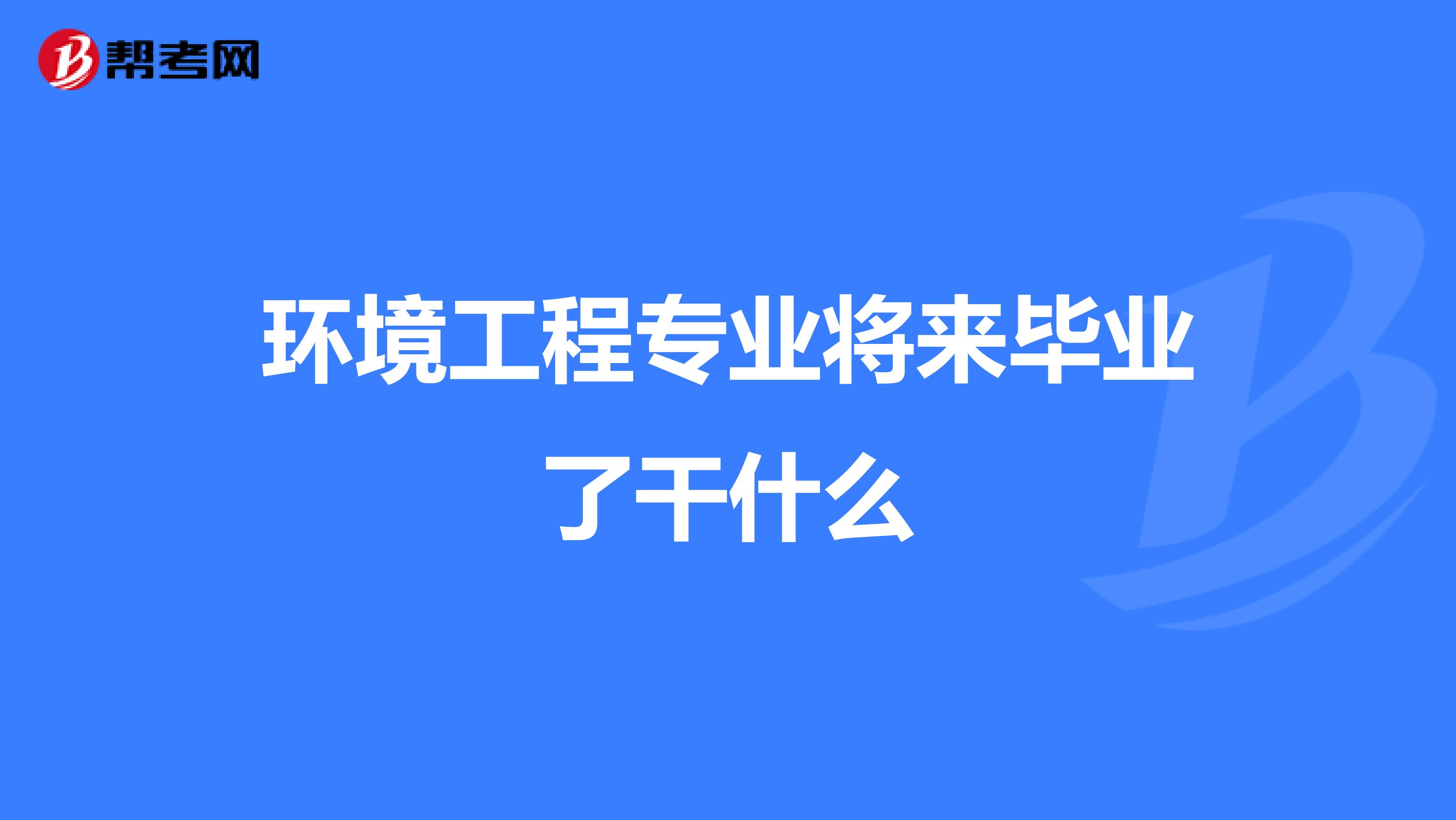 环境工程专业将来毕业了干什么
