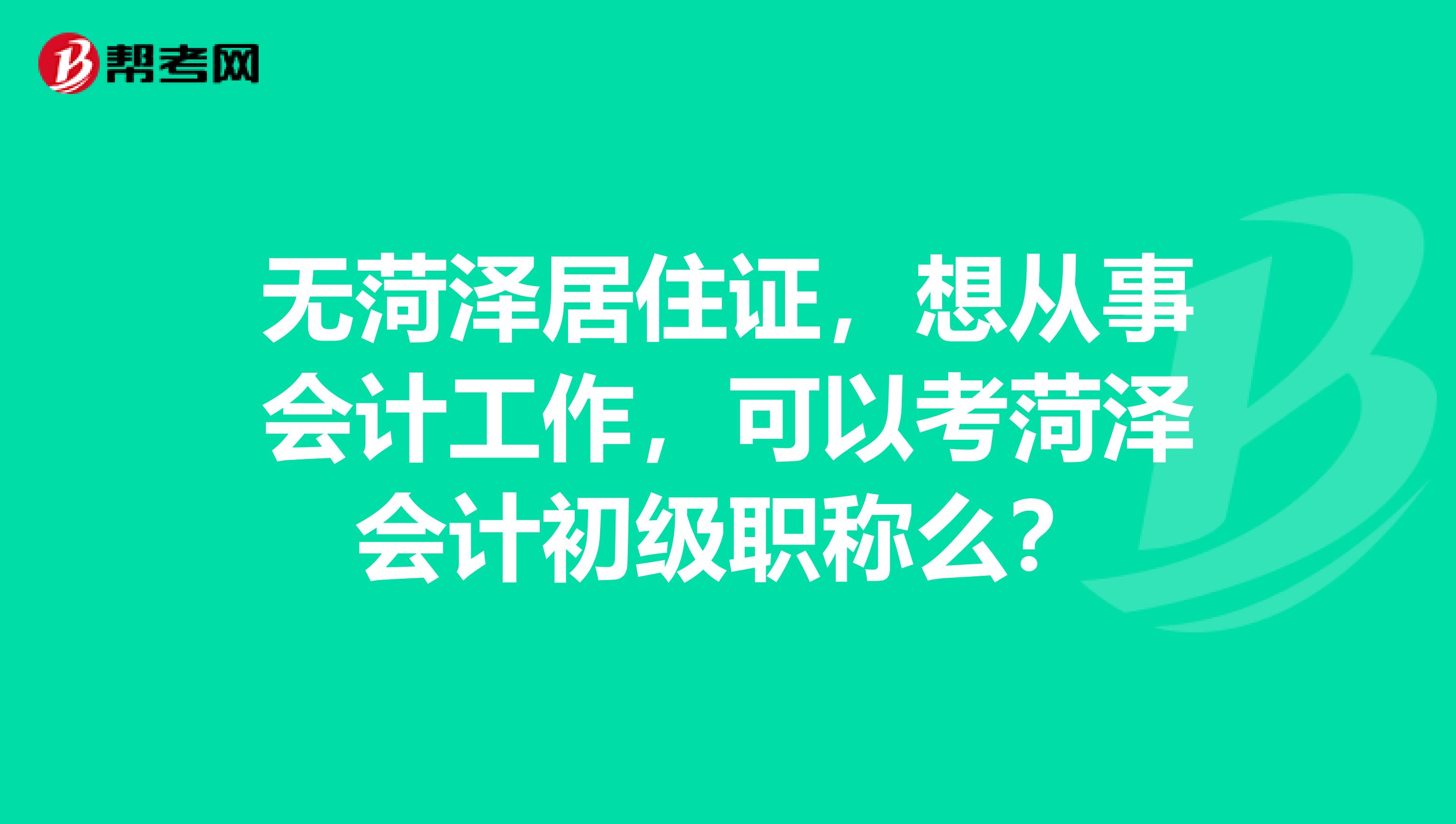 无菏泽居住证，想从事会计工作，可以考菏泽会计初级职称么？