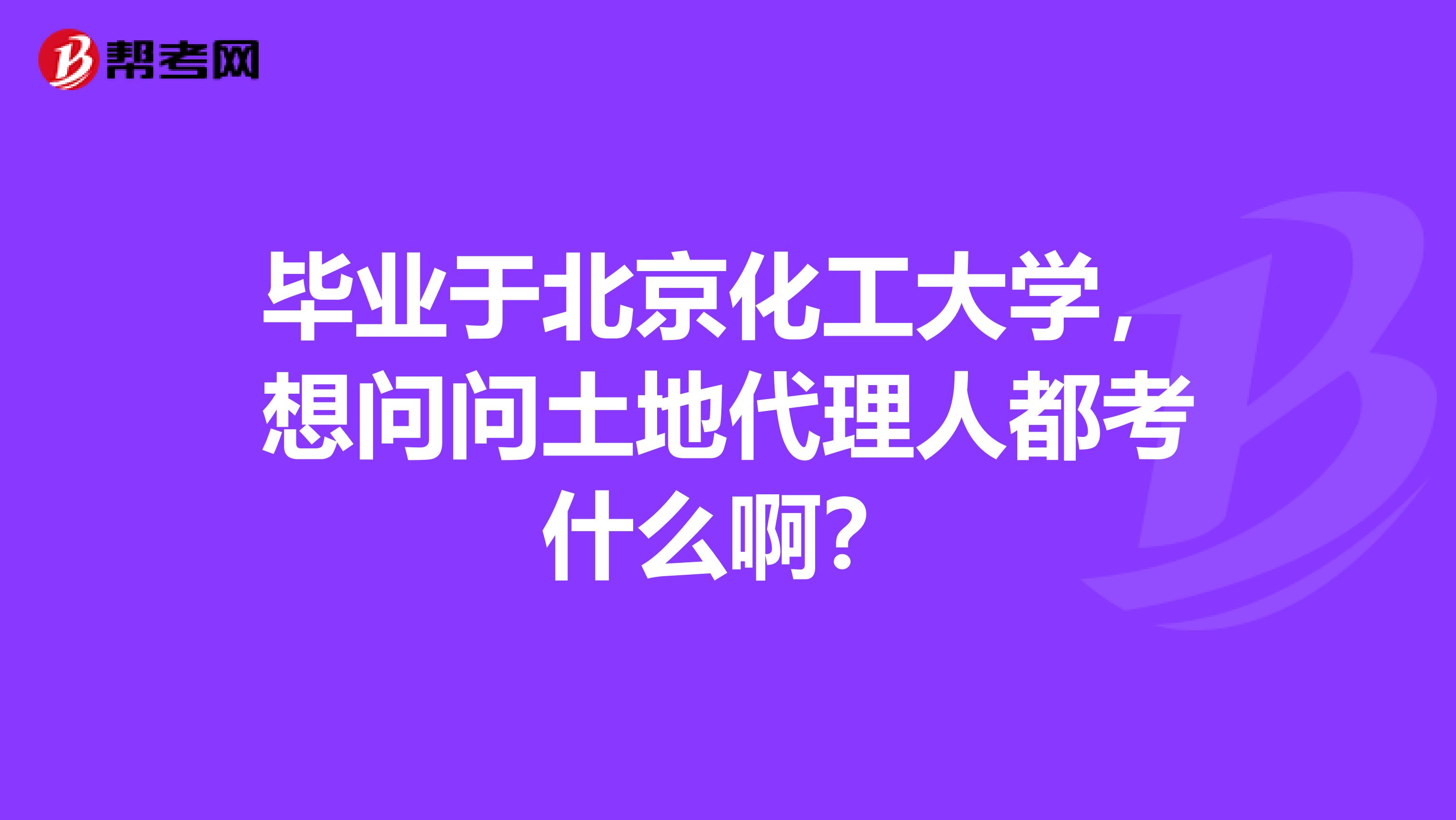 毕业于北京化工大学，想问问土地代理人都考什么啊？