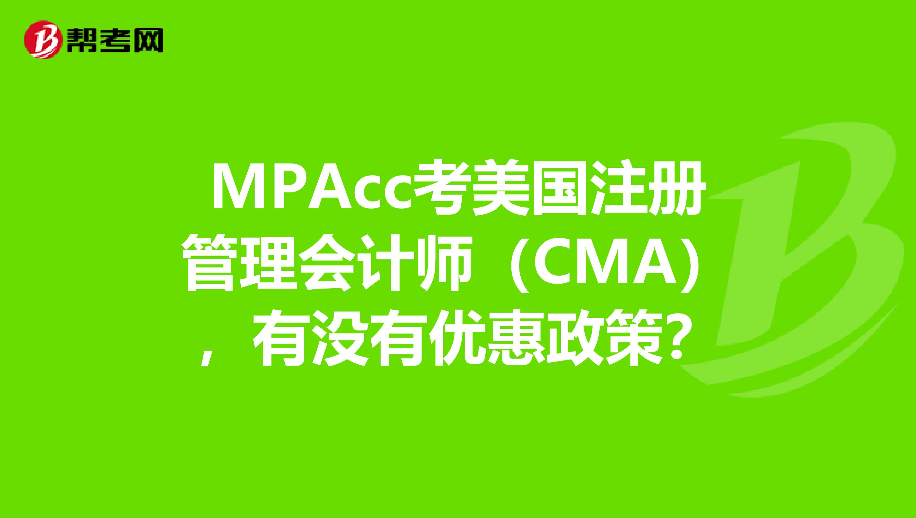 MPAcc考美國注冊管理會計師（CMA），有沒有優(yōu)惠政策？