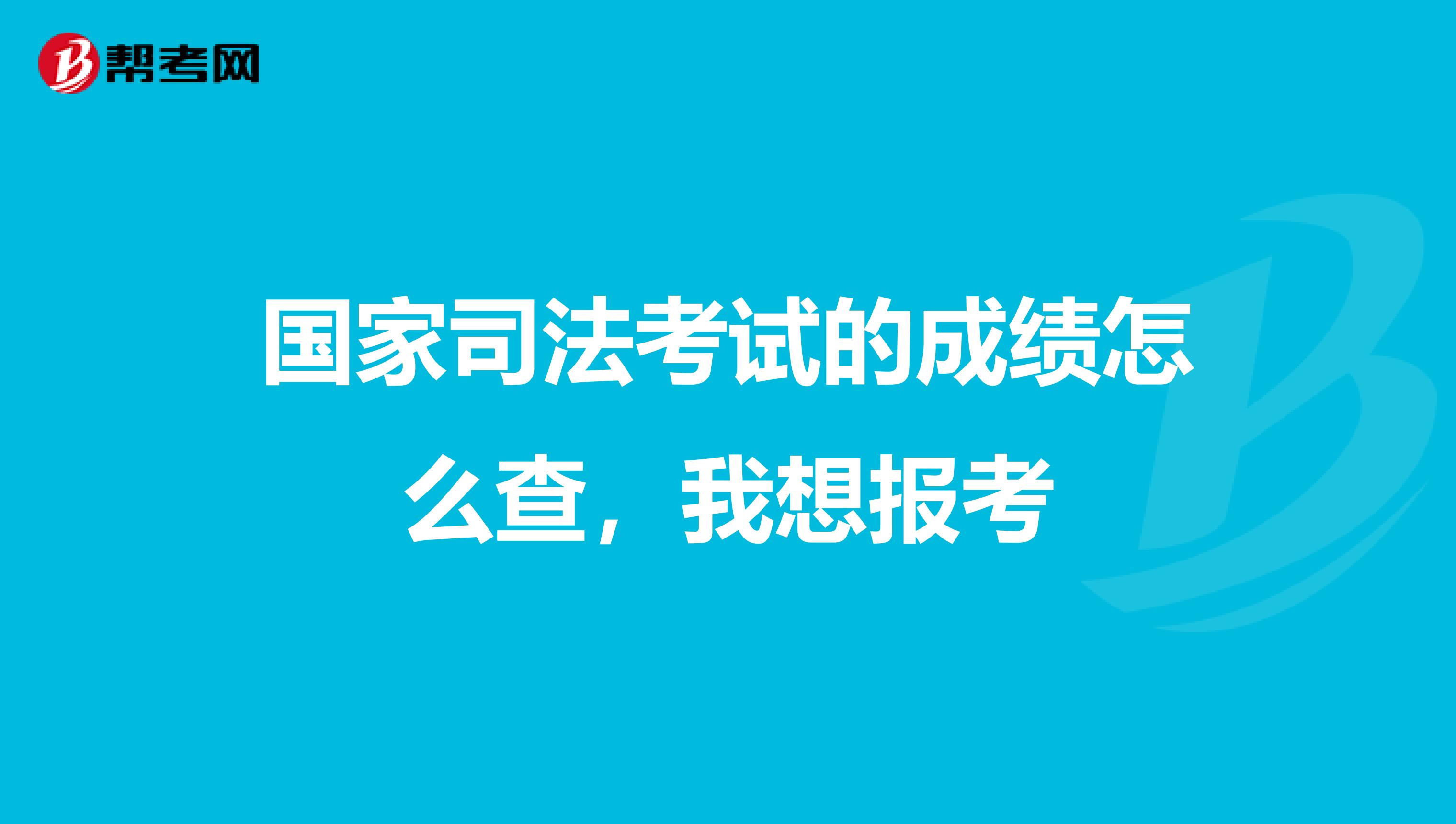 国家司法考试的成绩怎么查,我想报考
