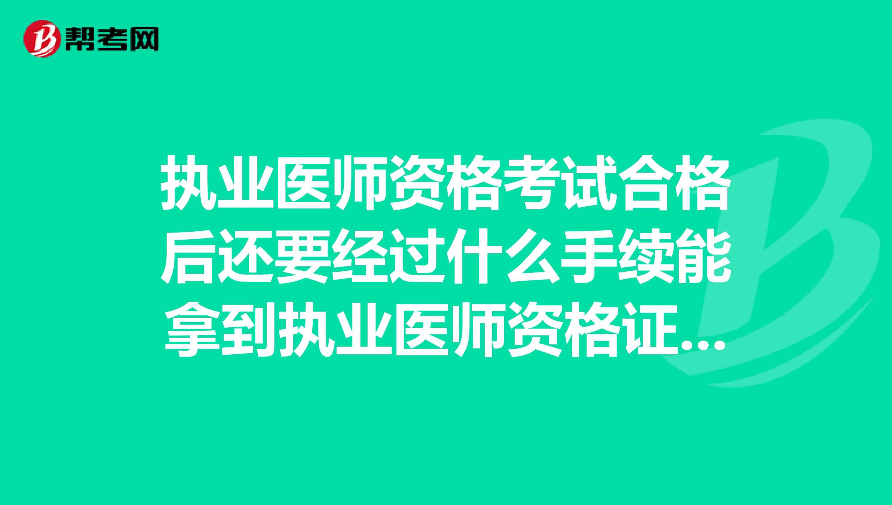 執業醫師資格考試合格后還要經過什么手續能拿到執業醫師資格證書?