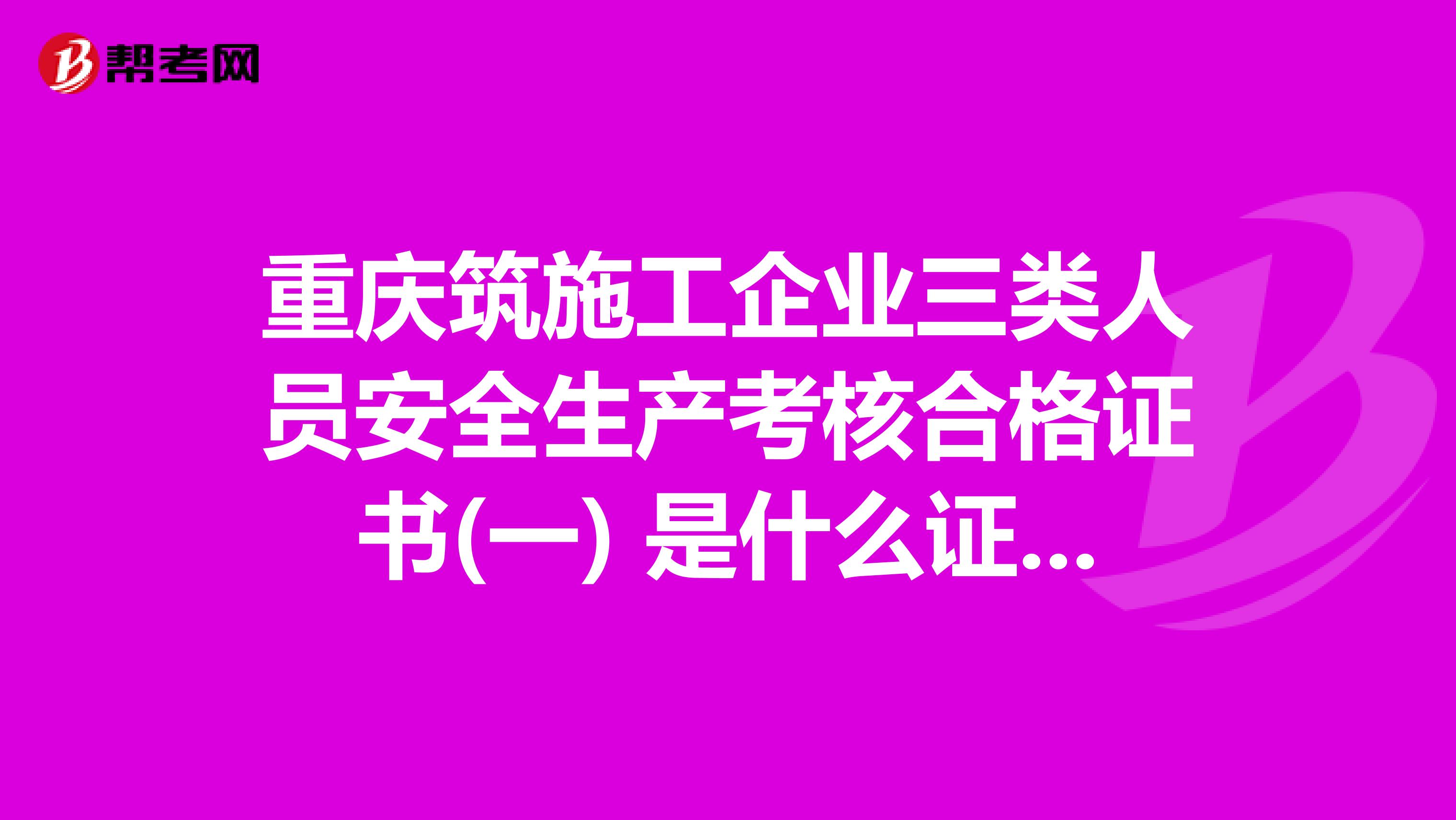 重庆筑施工企业三类人员安全生产考核合格证书(一) 是什么证书