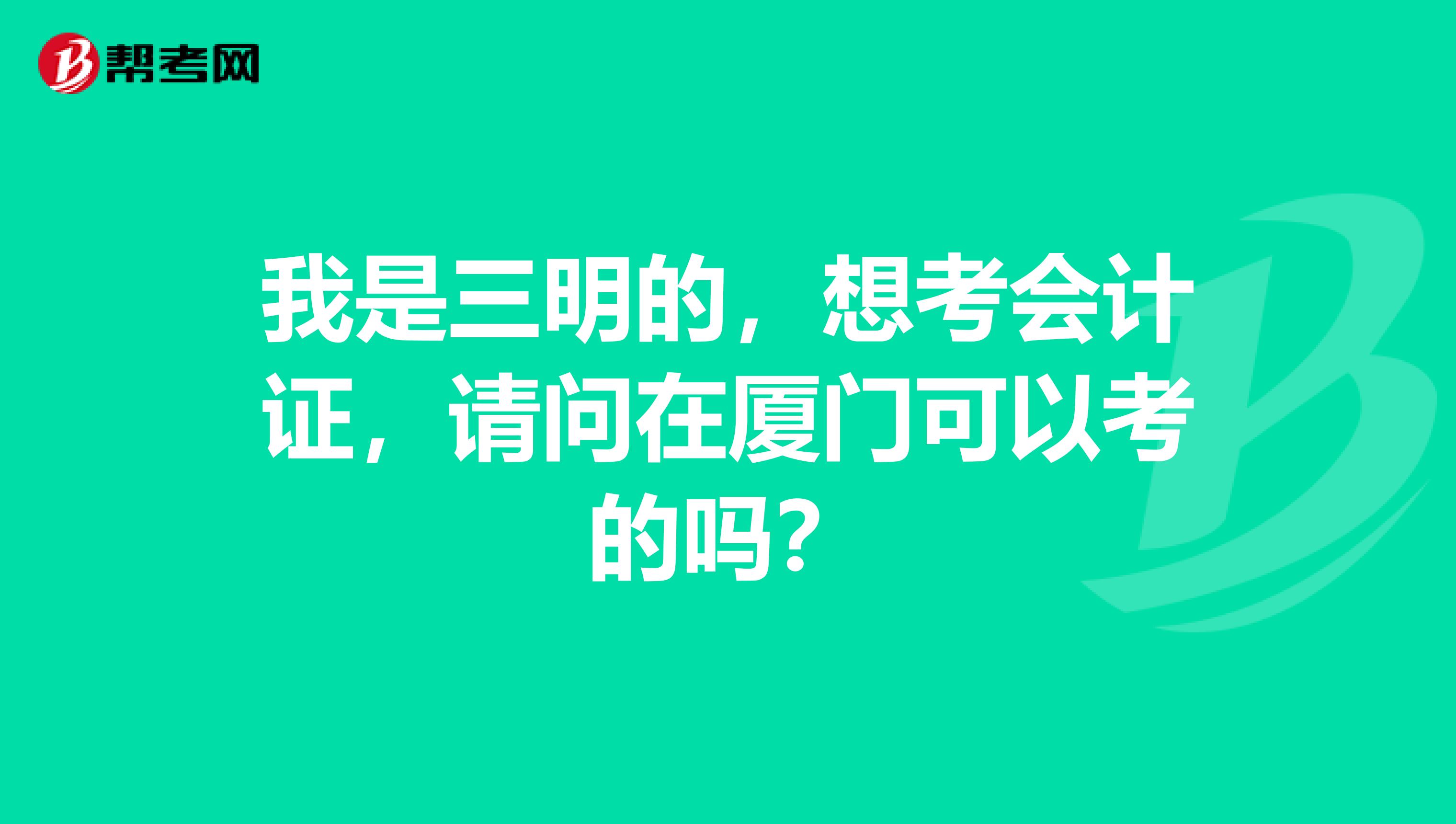 我是三明的,想考会计证,请问在厦门可以考的吗?