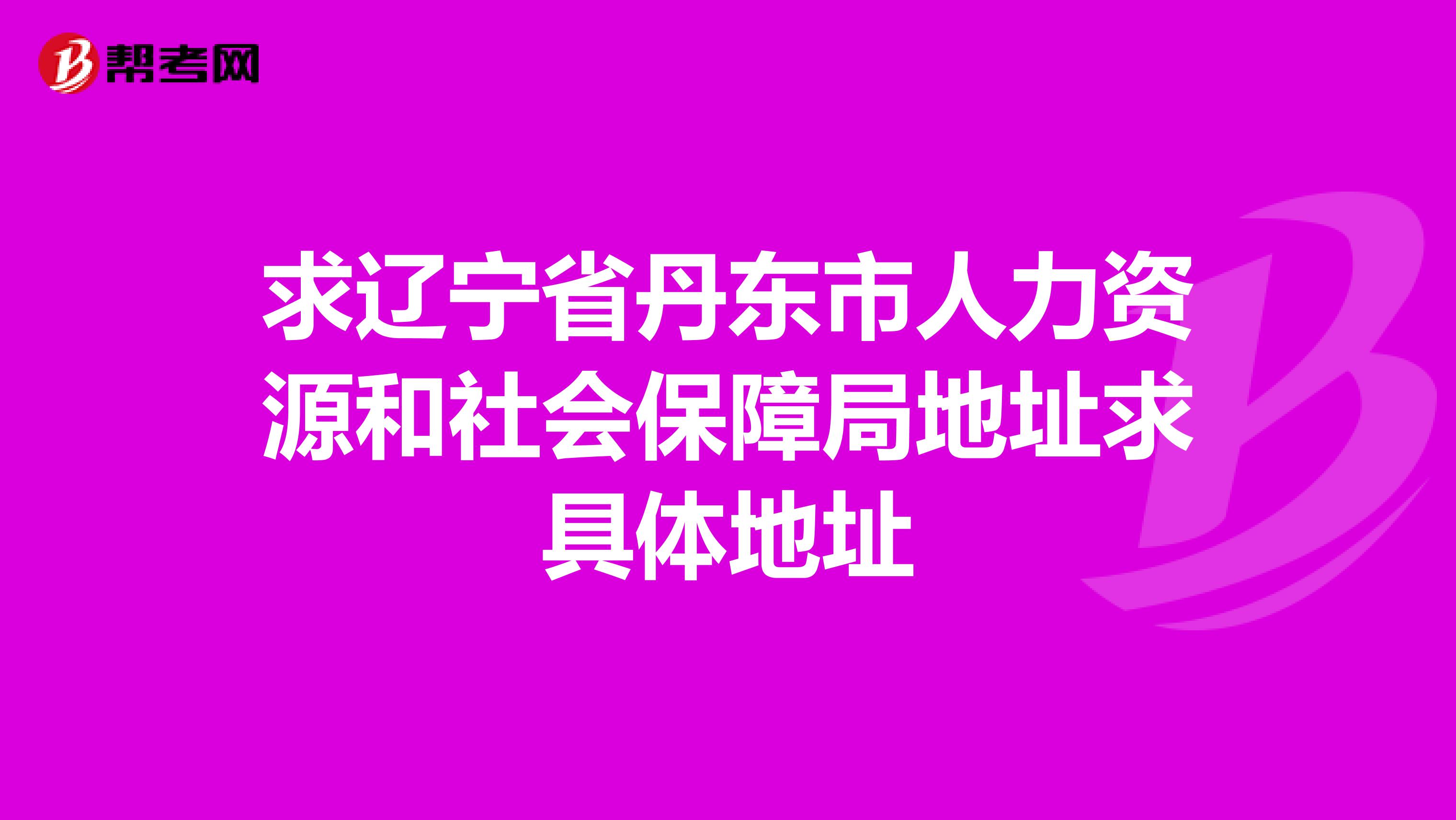 求辽宁省丹东市人力资源和社会保障局地址求具体地址