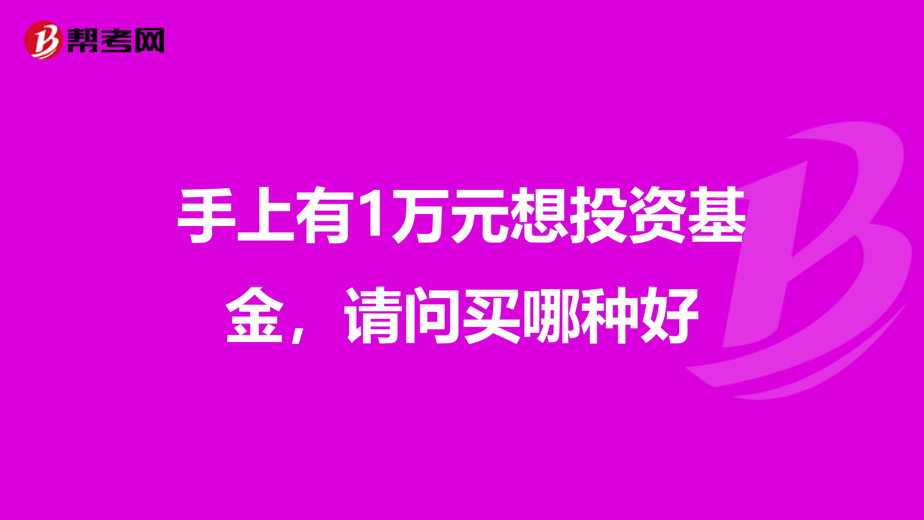 手上有1万元想投资基金，请问买哪种好