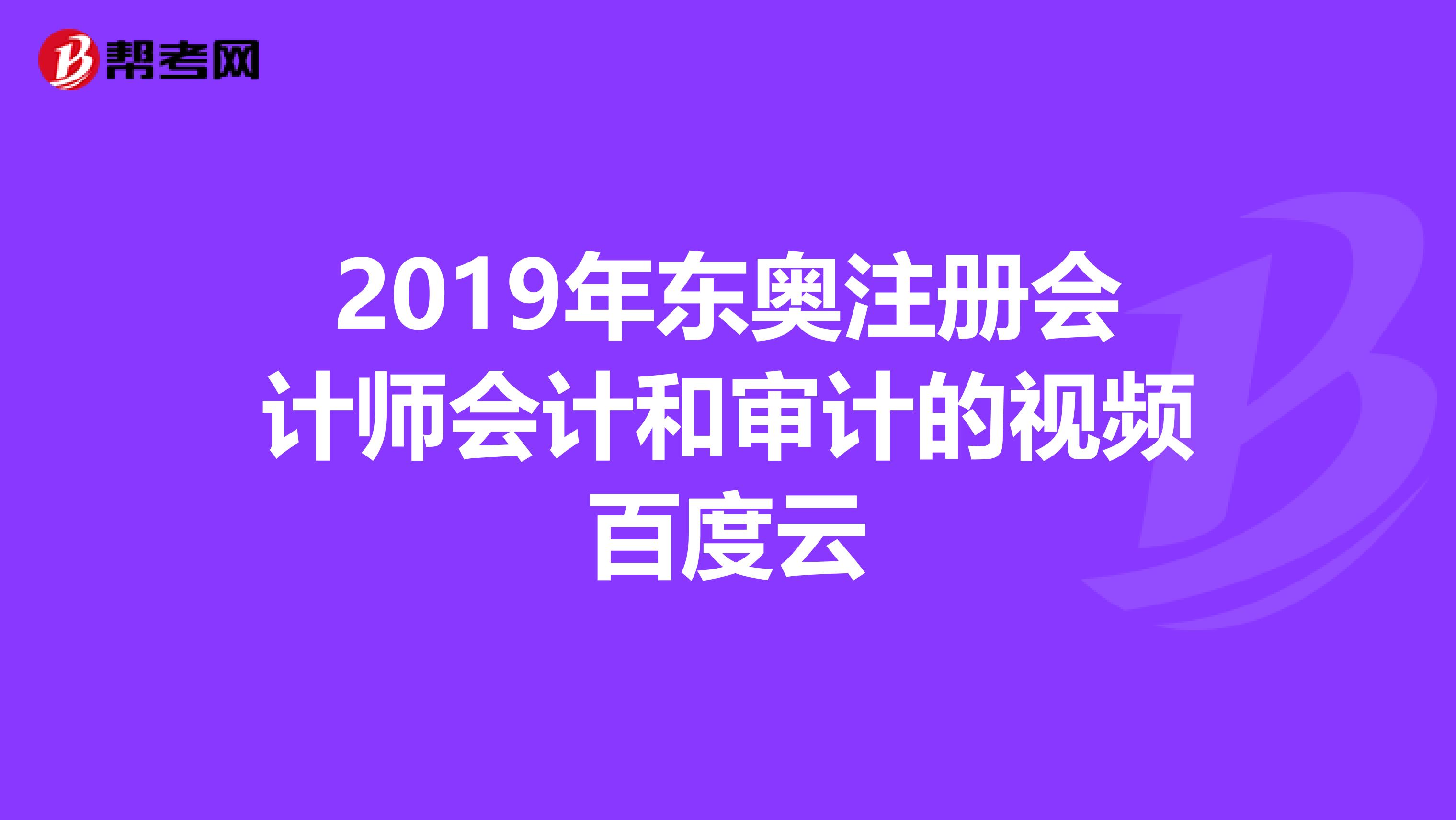 2019年东奥注册会计师会计和审计的视频百度云
