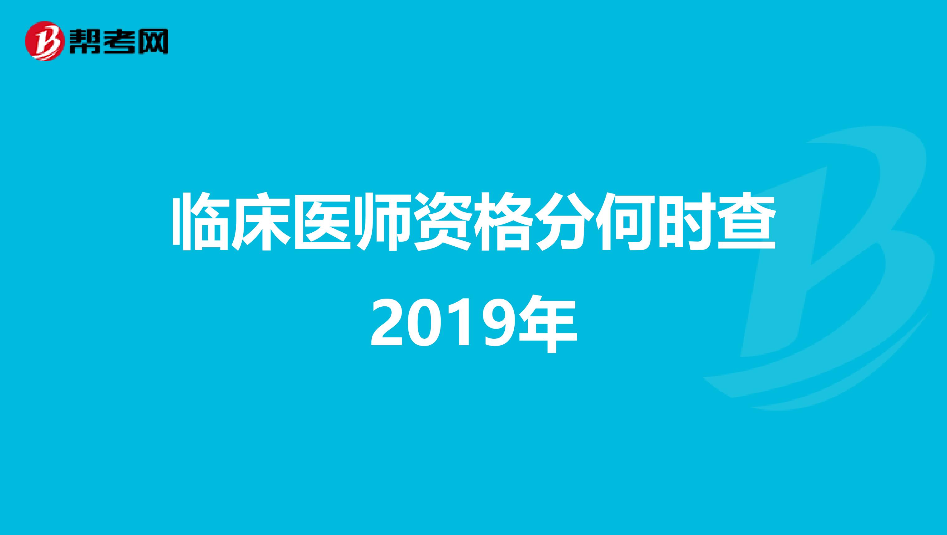 临床医师资格分何时查2019年