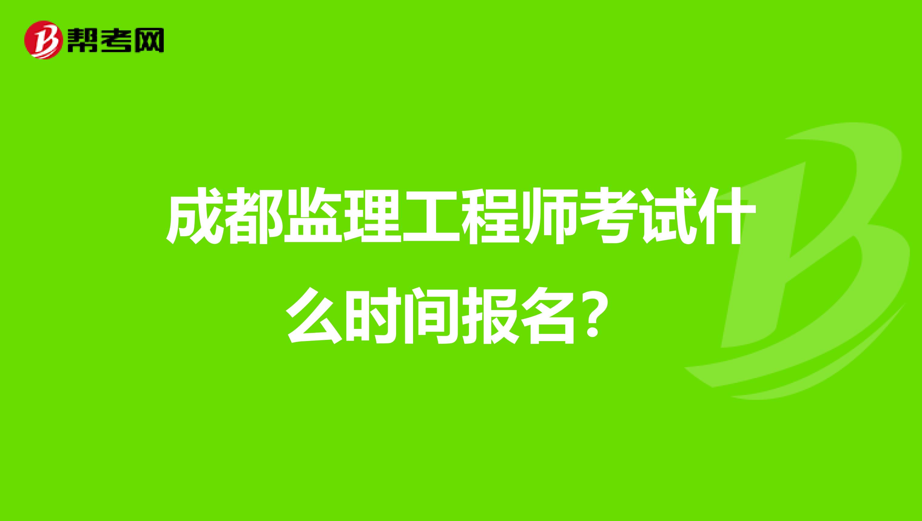 成都监理工程师考试什么时间报名？