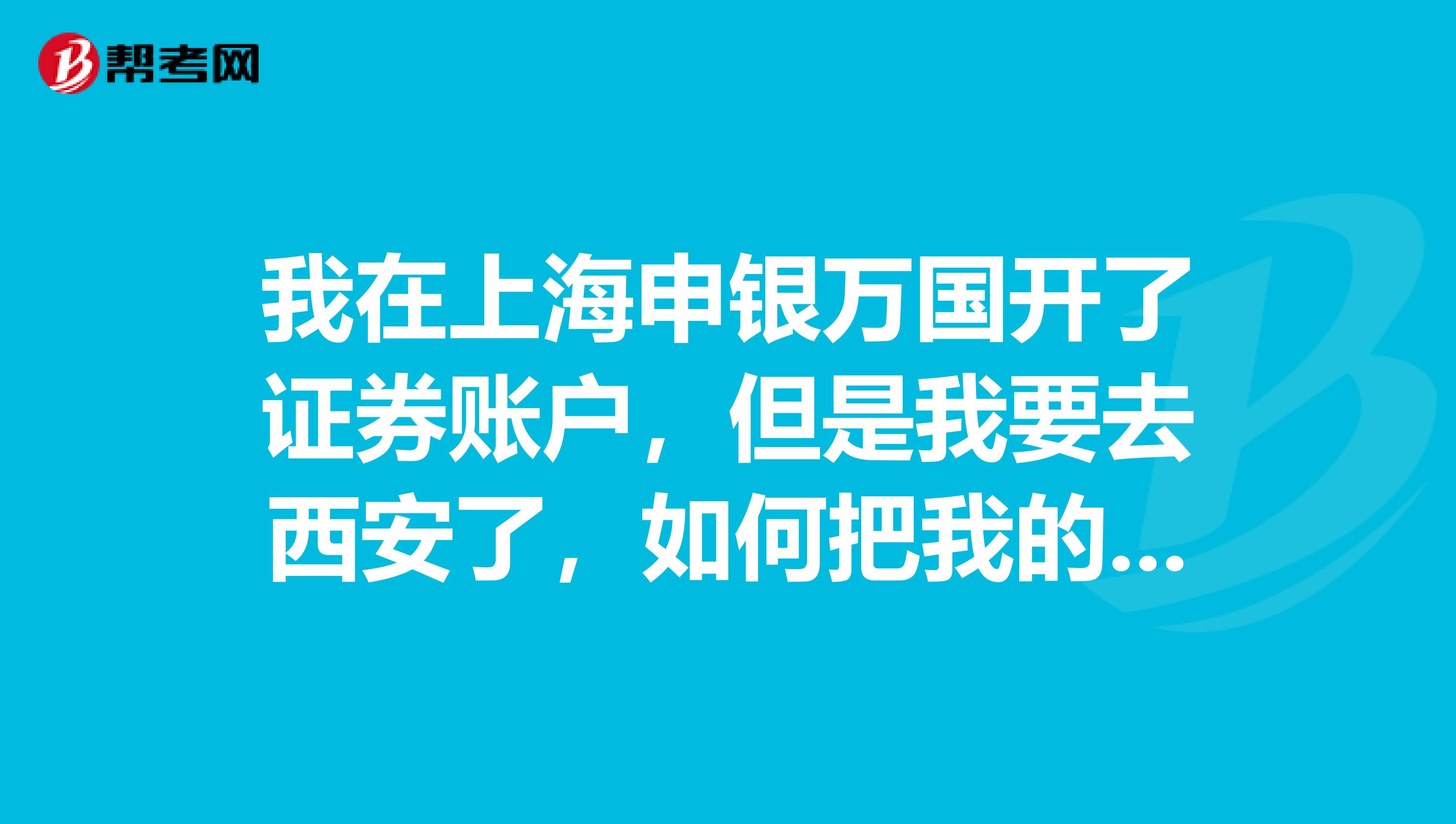 我在上海申银万国开了证券账户,但是我要去西安了,如何把我的股票弄到西安的证券公司呢?