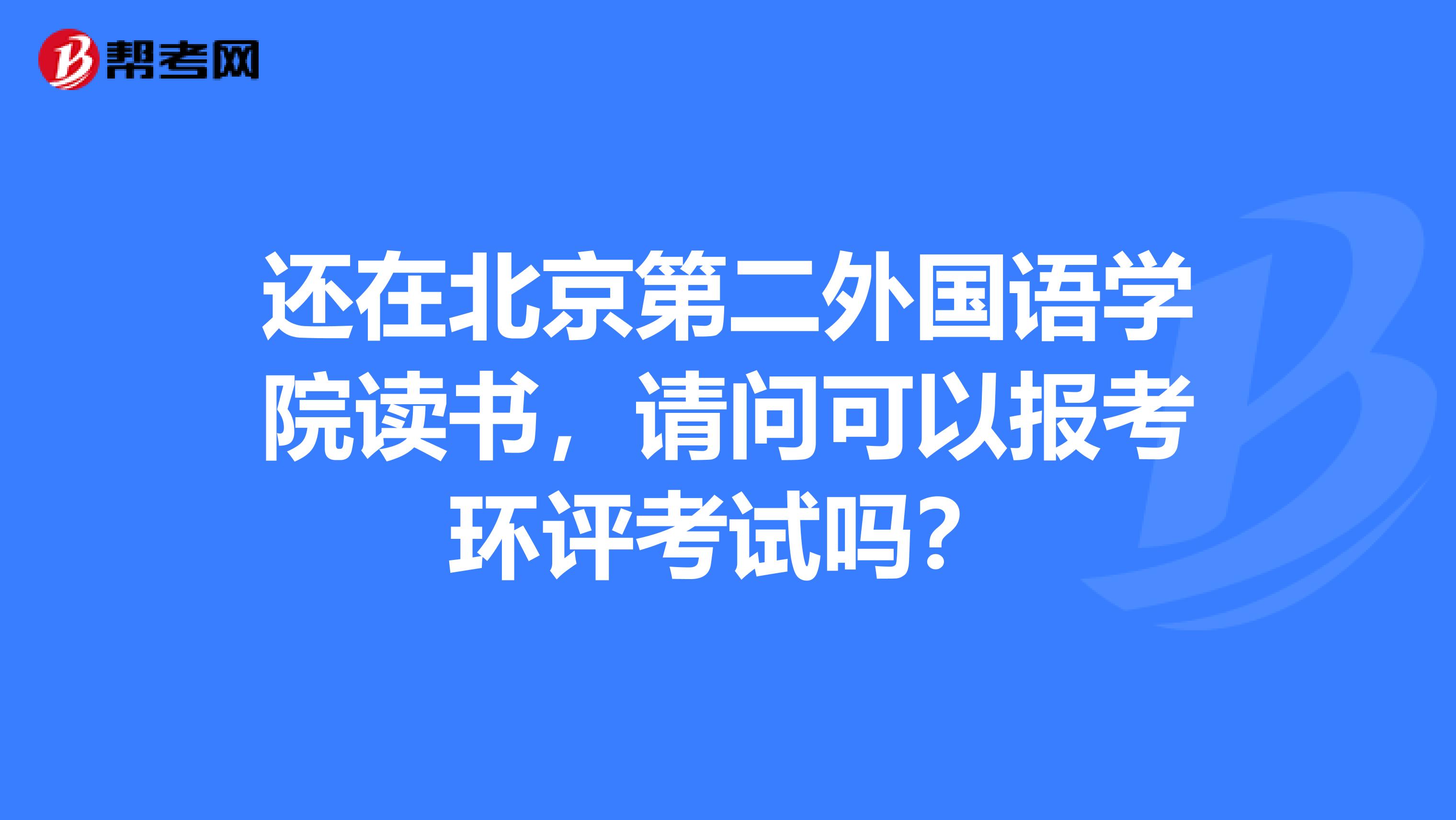 还在北京第二外国语学院读书，请问可以报考环评考试吗？